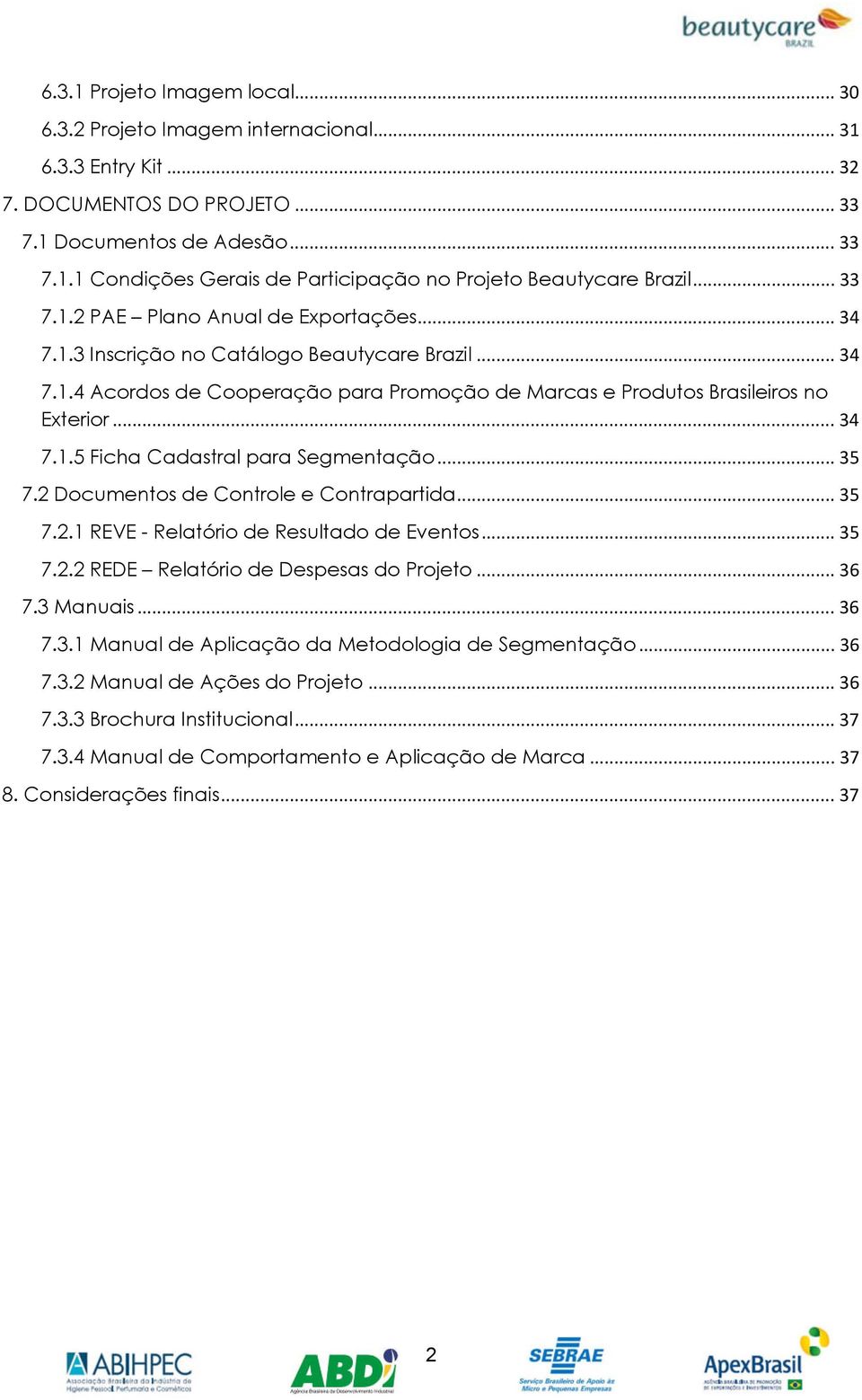 .. 35 7.2 Documentos de Controle e Contrapartida... 35 7.2.1 REVE - Relatório de Resultado de Eventos... 35 7.2.2 REDE Relatório de Despesas do Projeto... 36 7.3 Manuais... 36 7.3.1 Manual de Aplicação da Metodologia de Segmentação.