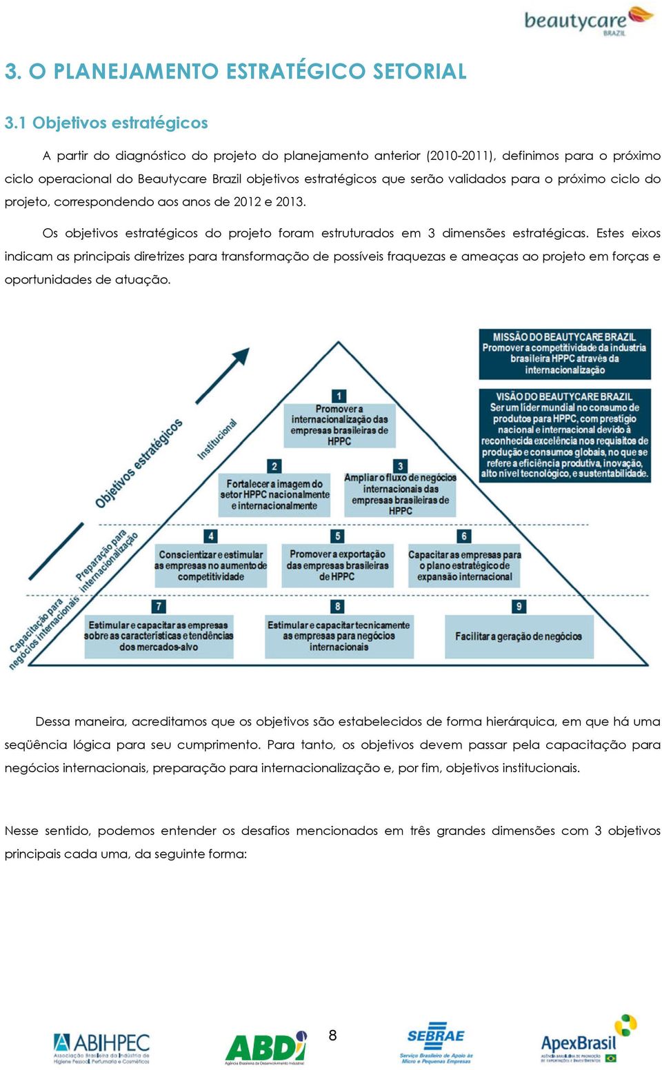 validados para o próximo ciclo do projeto, correspondendo aos anos de 2012 e 2013. Os objetivos estratégicos do projeto foram estruturados em 3 dimensões estratégicas.