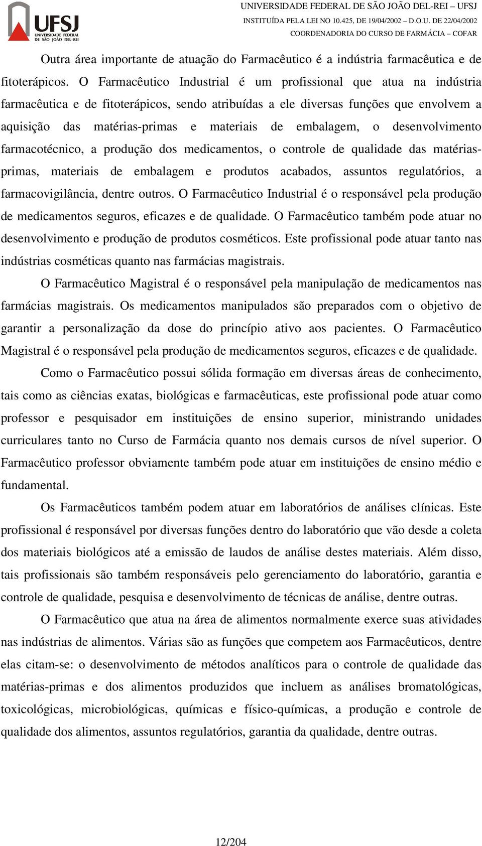 embalagem, o desenvolvimento farmacotécnico, a produção dos medicamentos, o controle de qualidade das matériasprimas, materiais de embalagem e produtos acabados, assuntos regulatórios, a