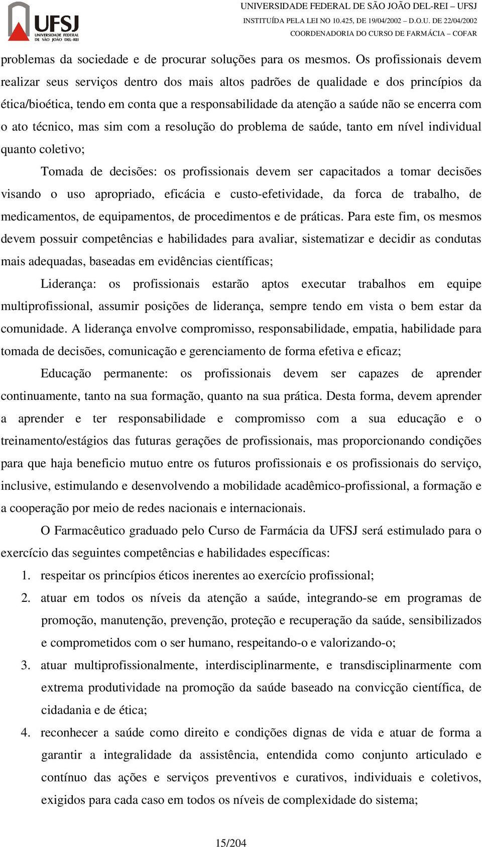 com o ato técnico, mas sim com a resolução do problema de saúde, tanto em nível individual quanto coletivo; Tomada de decisões: os profissionais devem ser capacitados a tomar decisões visando o uso