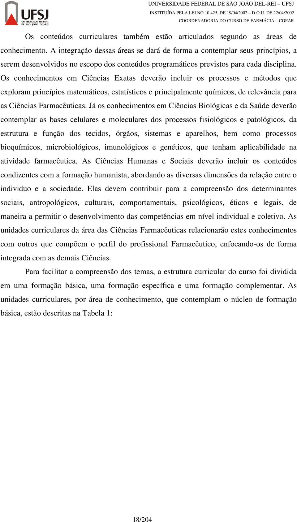 Os conhecimentos em Ciências Exatas deverão incluir os processos e métodos que exploram princípios matemáticos, estatísticos e principalmente químicos, de relevância para as Ciências Farmacêuticas.