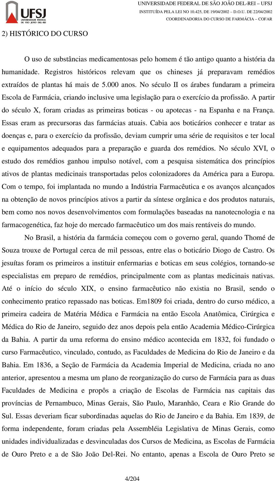 No século II os árabes fundaram a primeira Escola de Farmácia, criando inclusive uma legislação para o exercício da profissão.