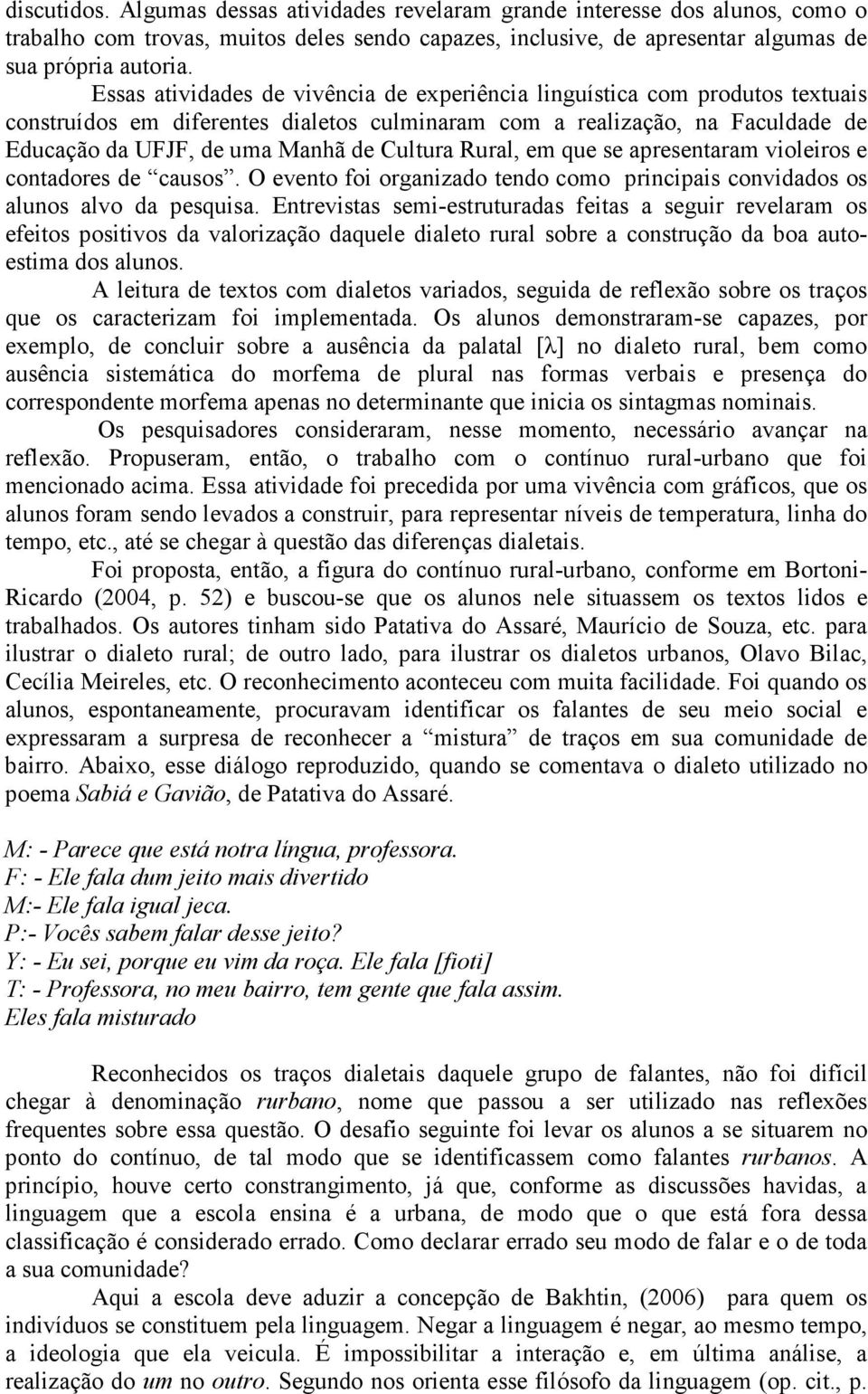 Rural, em que se apresentaram violeiros e contadores de causos. O evento foi organizado tendo como principais convidados os alunos alvo da pesquisa.