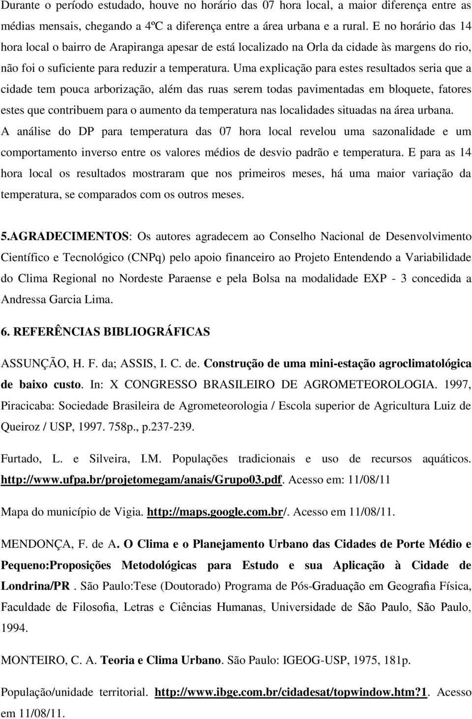 Uma explicação para estes resultados seria que a cidade tem pouca arborização, além das ruas serem todas pavimentadas em bloquete, fatores estes que contribuem para o aumento da temperatura nas