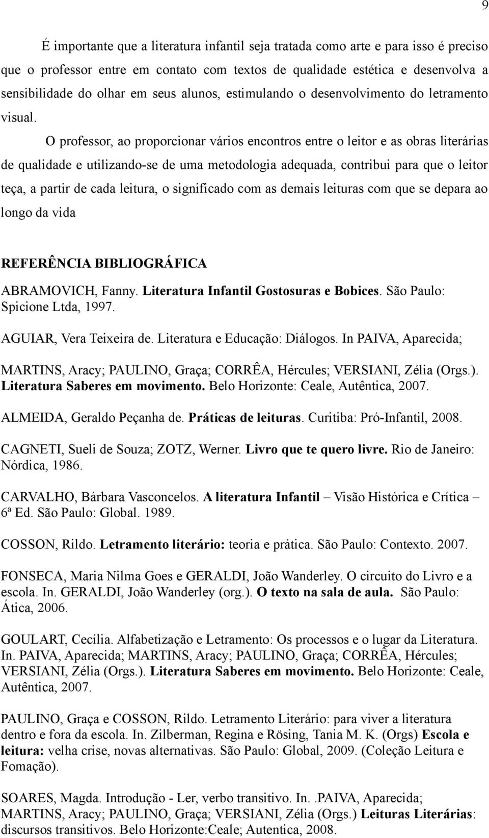 O professor, ao proporcionar vários encontros entre o leitor e as obras literárias de qualidade e utilizando-se de uma metodologia adequada, contribui para que o leitor teça, a partir de cada