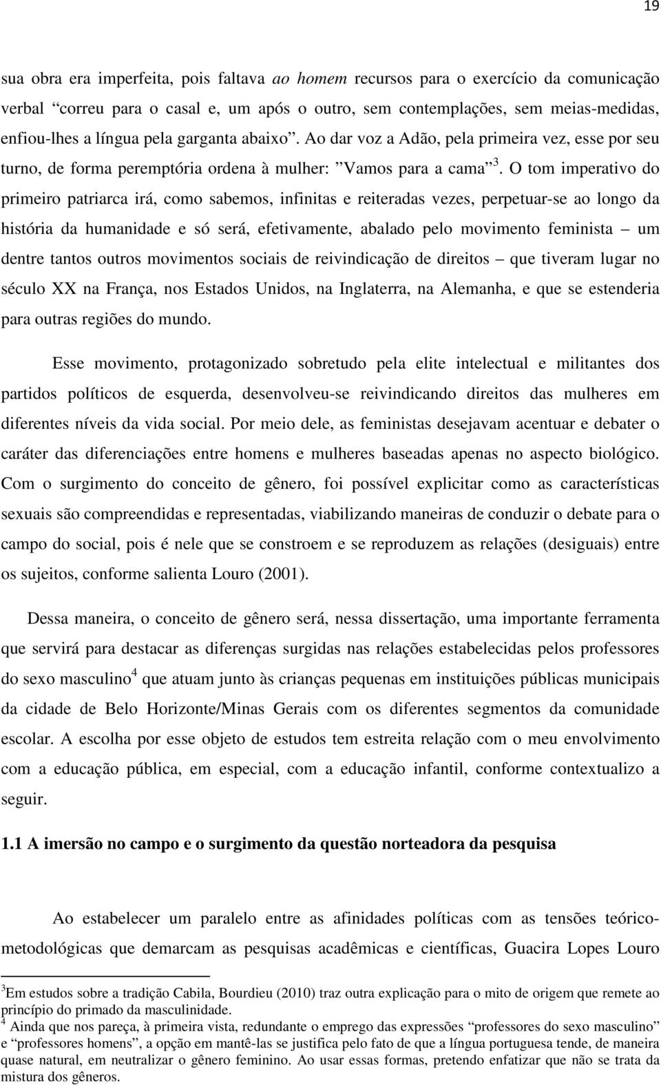 O tom imperativo do primeiro patriarca irá, como sabemos, infinitas e reiteradas vezes, perpetuar-se ao longo da história da humanidade e só será, efetivamente, abalado pelo movimento feminista um