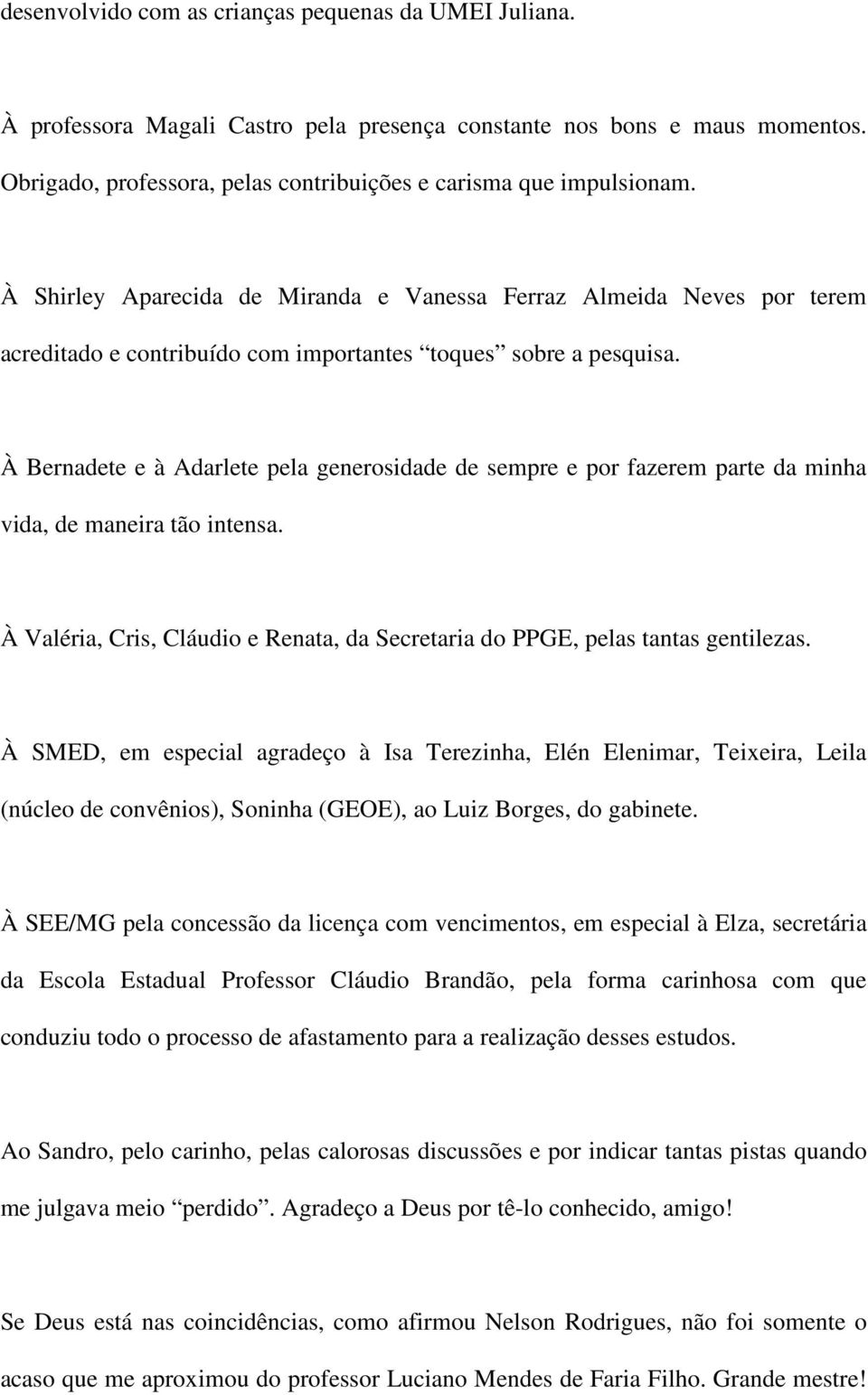 À Bernadete e à Adarlete pela generosidade de sempre e por fazerem parte da minha vida, de maneira tão intensa. À Valéria, Cris, Cláudio e Renata, da Secretaria do PPGE, pelas tantas gentilezas.