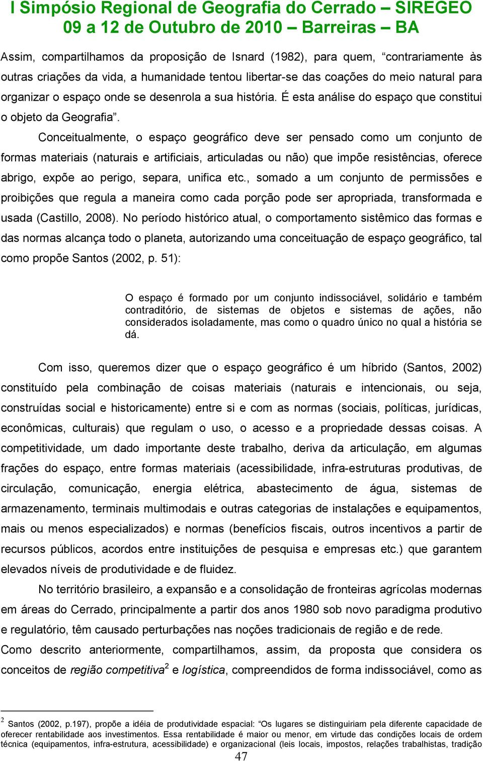 Conceitualmente, o espaço geográfico deve ser pensado como um conjunto de formas materiais (naturais e artificiais, articuladas ou não) que impõe resistências, oferece abrigo, expõe ao perigo,