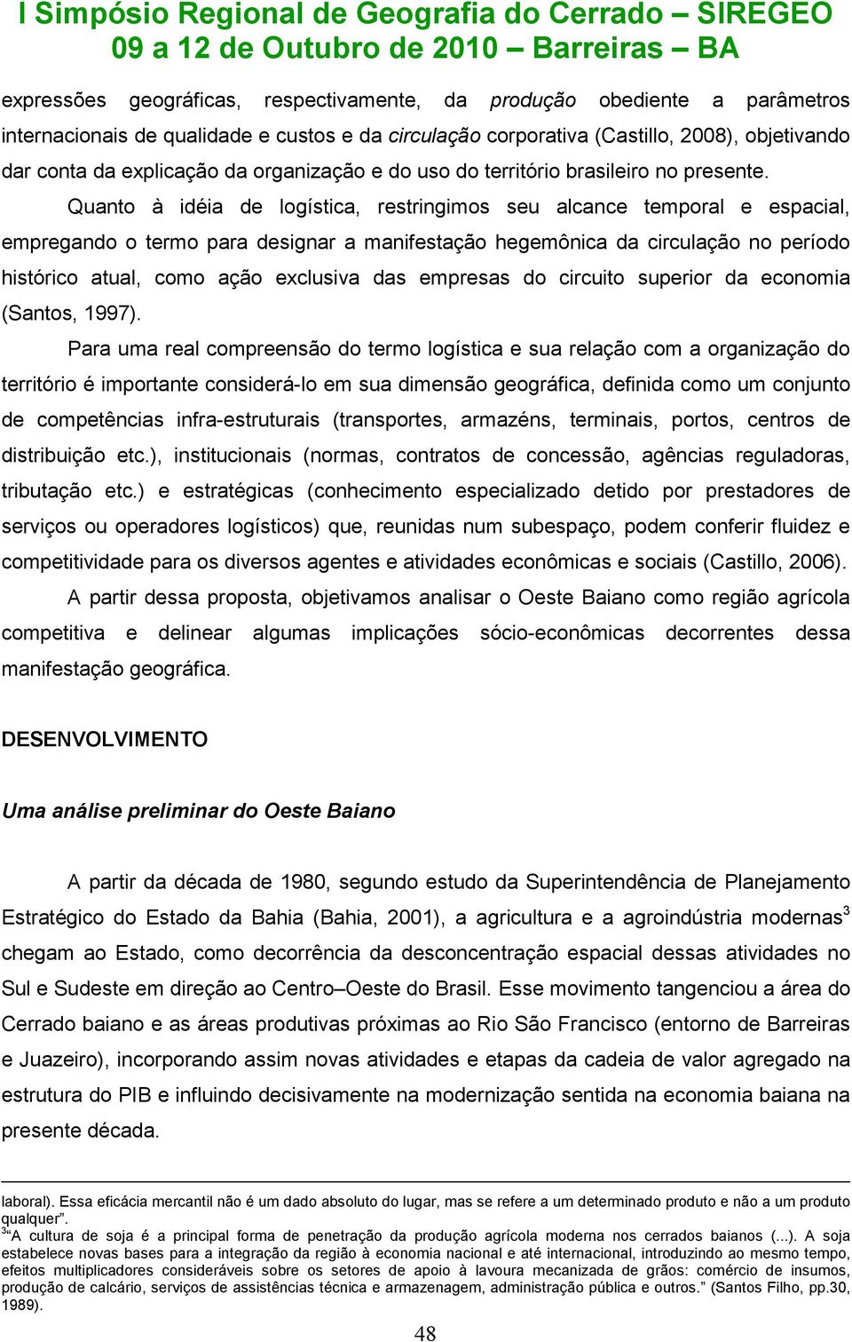 Quanto à idéia de logística, restringimos seu alcance temporal e espacial, empregando o termo para designar a manifestação hegemônica da circulação no período histórico atual, como ação exclusiva das