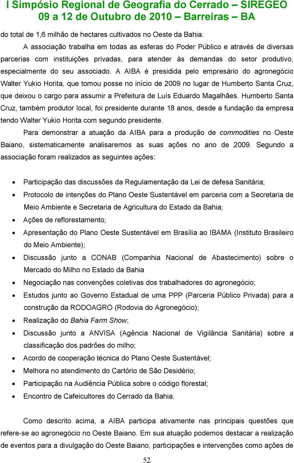 A AIBA é presidida pelo empresário do agronegócio Walter Yukio Horita, que tomou posse no início de 2009 no lugar de Humberto Santa Cruz, que deixou o cargo para assumir a Prefeitura de Luís Eduardo