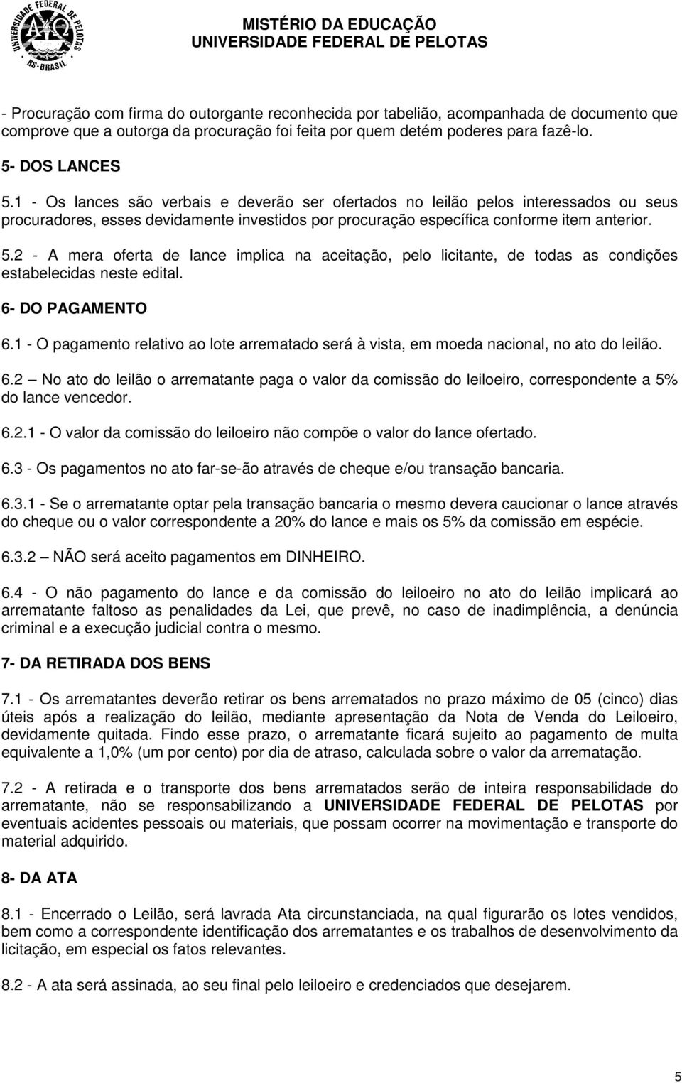 2 - A mera oferta de lance implica na aceitação, pelo licitante, de todas as condições estabelecidas neste edital. 6- DO PAGAMENTO 6.