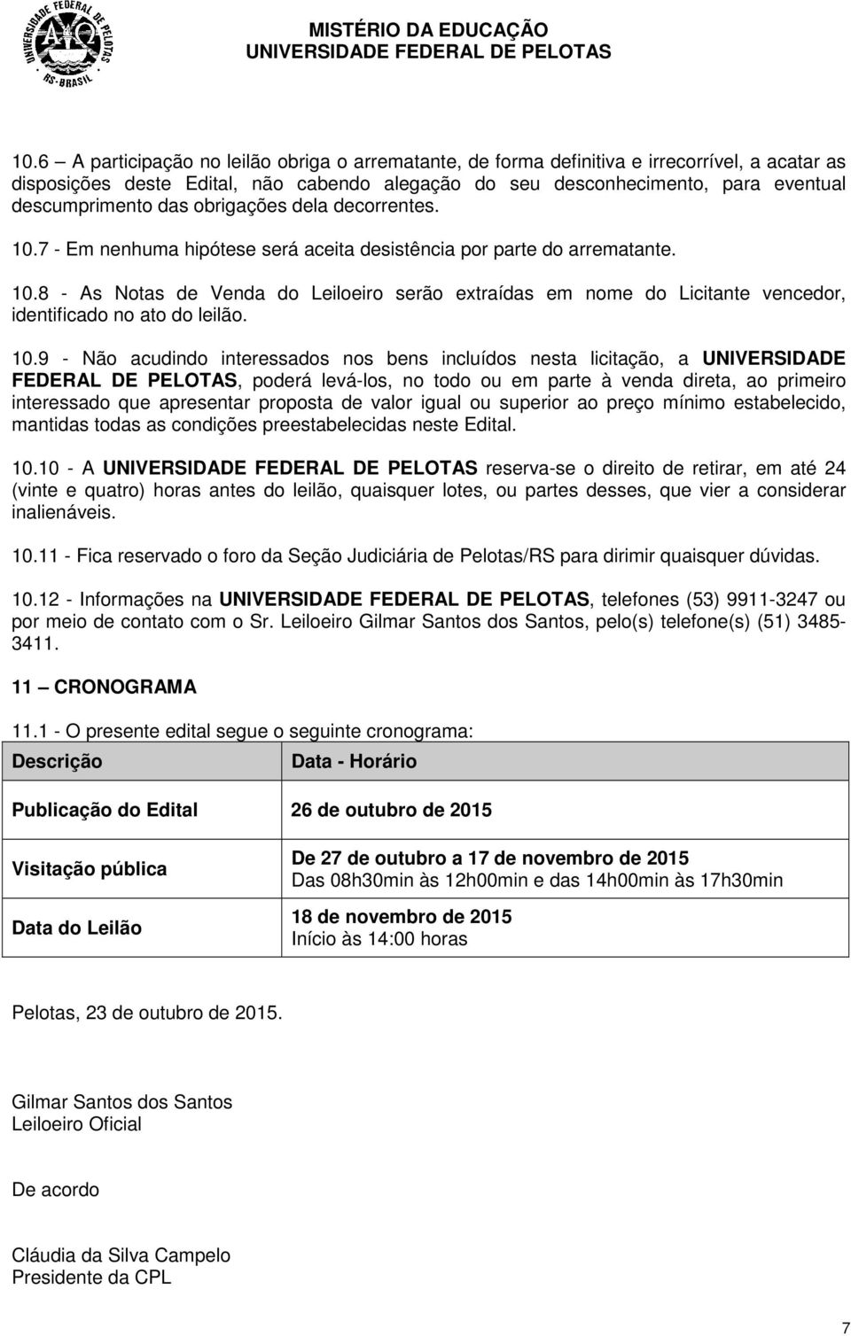 10.9 - Não acudindo interessados nos bens incluídos nesta licitação, a UNIVERSIDADE FEDERAL DE PELOTAS, poderá levá-los, no todo ou em parte à venda direta, ao primeiro interessado que apresentar