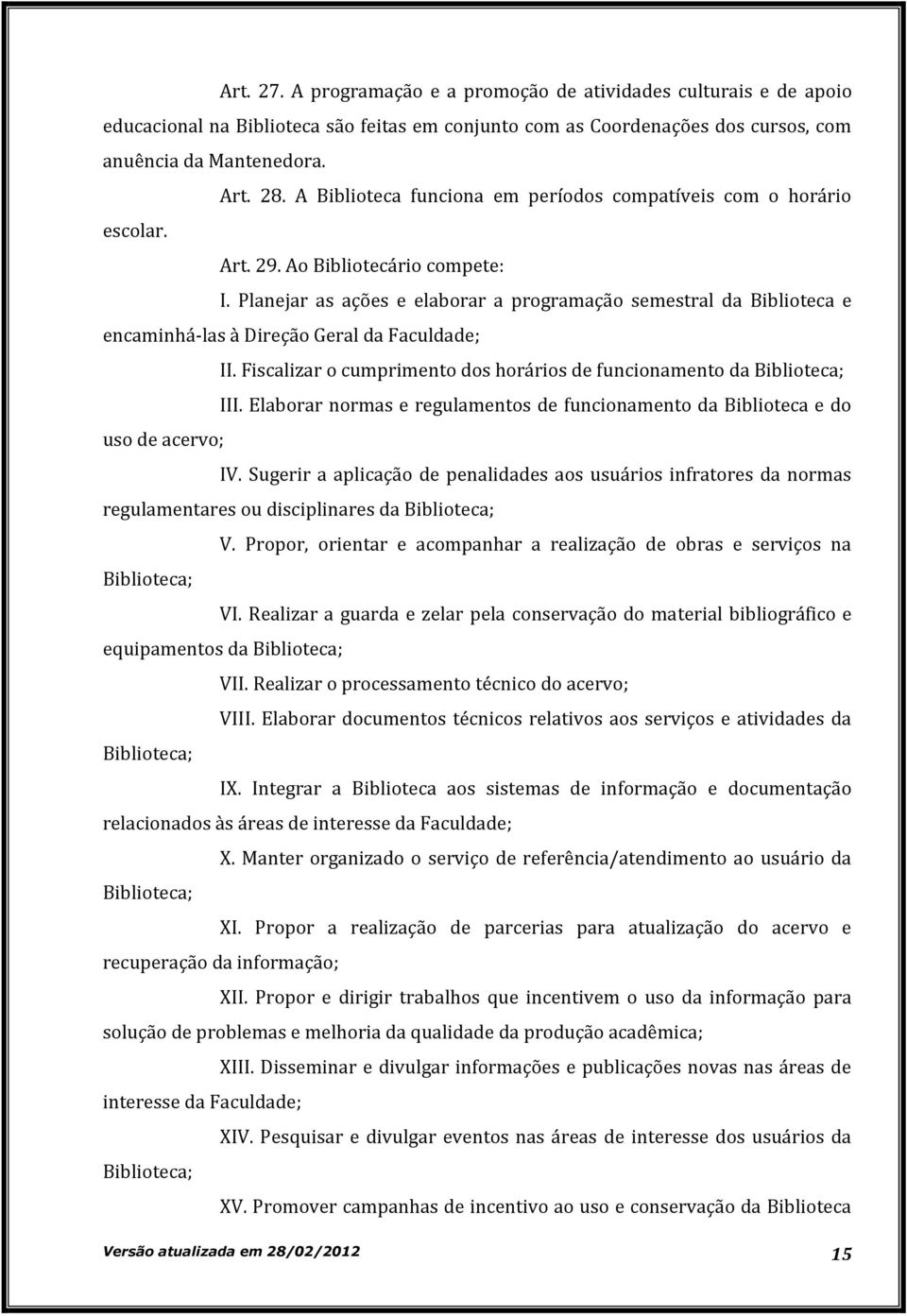 Planejar as ações e elaborar a programação semestral da Biblioteca e encaminhá-las à Direção Geral da Faculdade; II. Fiscalizar o cumprimento dos horários de funcionamento da Biblioteca; III.