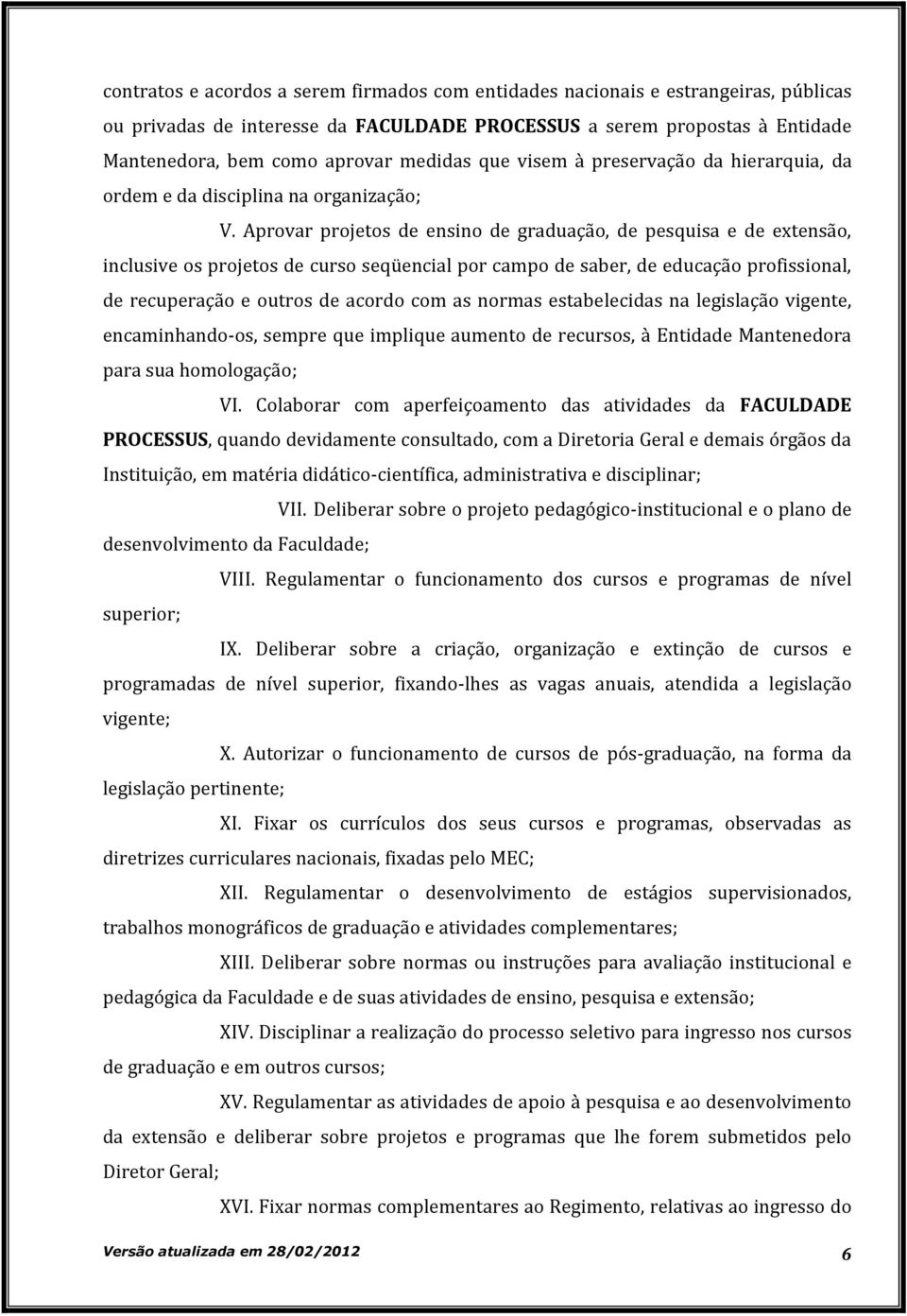 Aprovar projetos de ensino de graduação, de pesquisa e de extensão, inclusive os projetos de curso seqüencial por campo de saber, de educação profissional, de recuperação e outros de acordo com as