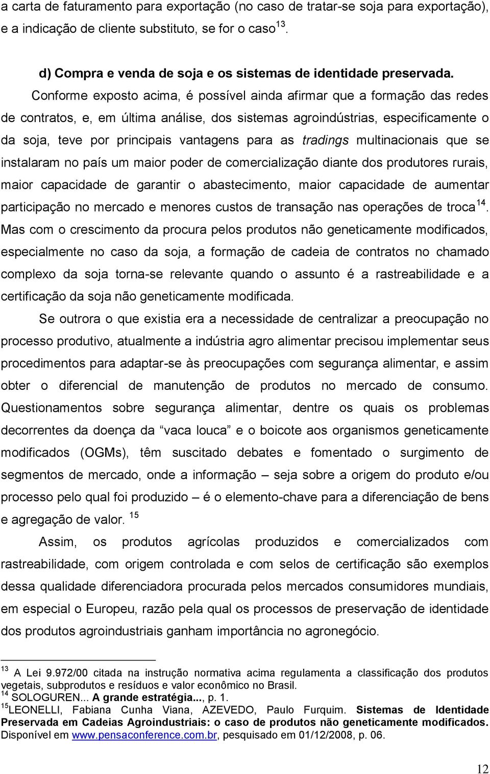 Conforme exposto acima, é possível ainda afirmar que a formação das redes de contratos, e, em última análise, dos sistemas agroindústrias, especificamente o da soja, teve por principais vantagens