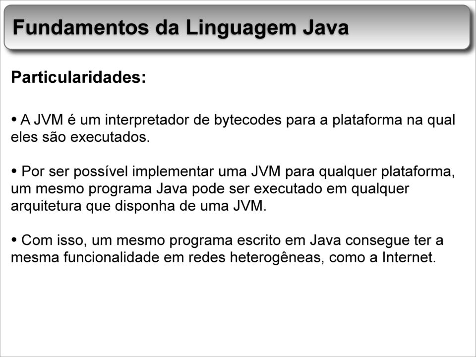 Por ser possível implementar uma JVM para qualquer plataforma, um mesmo programa Java pode