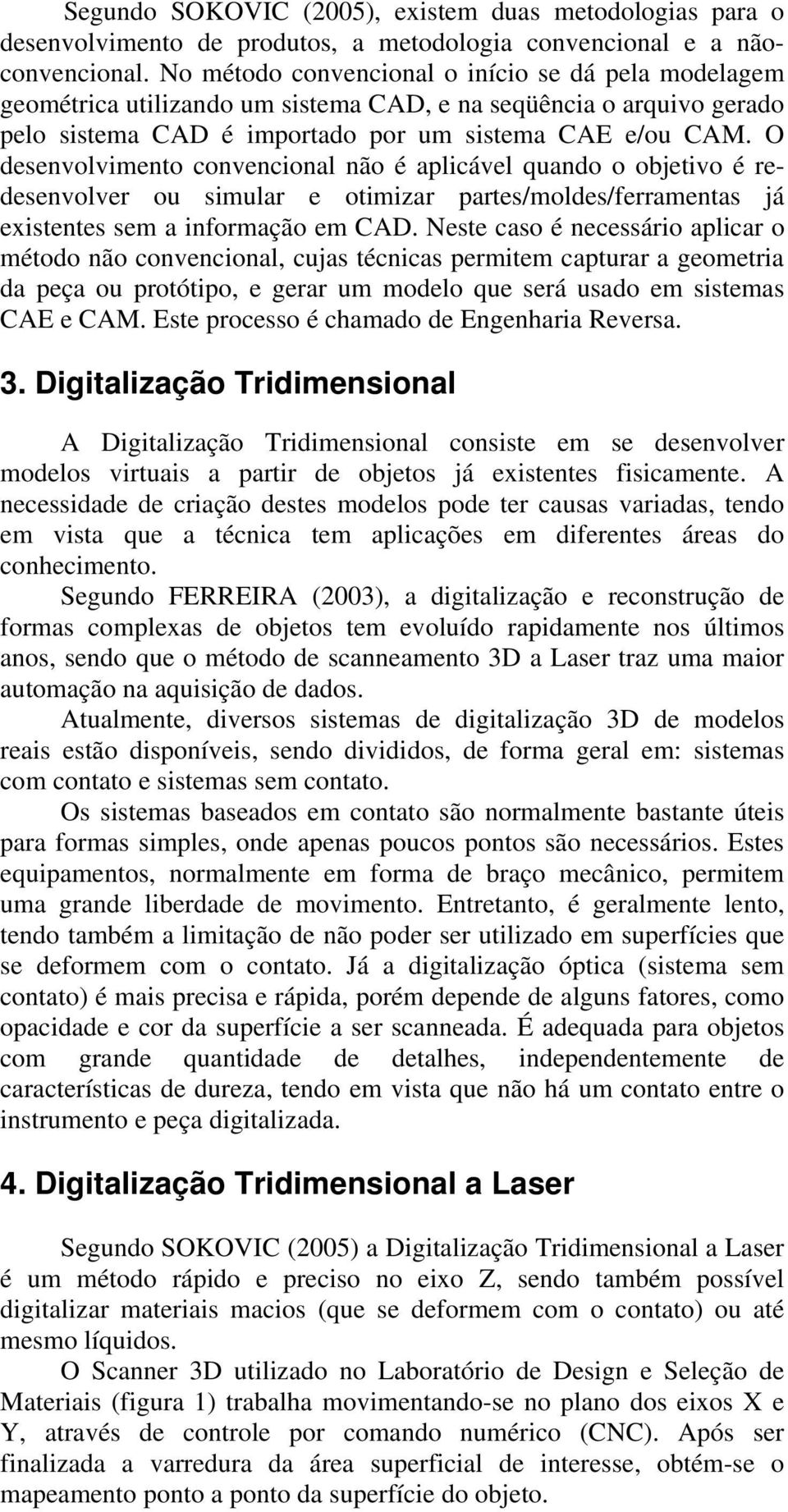 O desenvolvimento convencional não é aplicável quando o objetivo é redesenvolver ou simular e otimizar partes/moldes/ferramentas já existentes sem a informação em CAD.