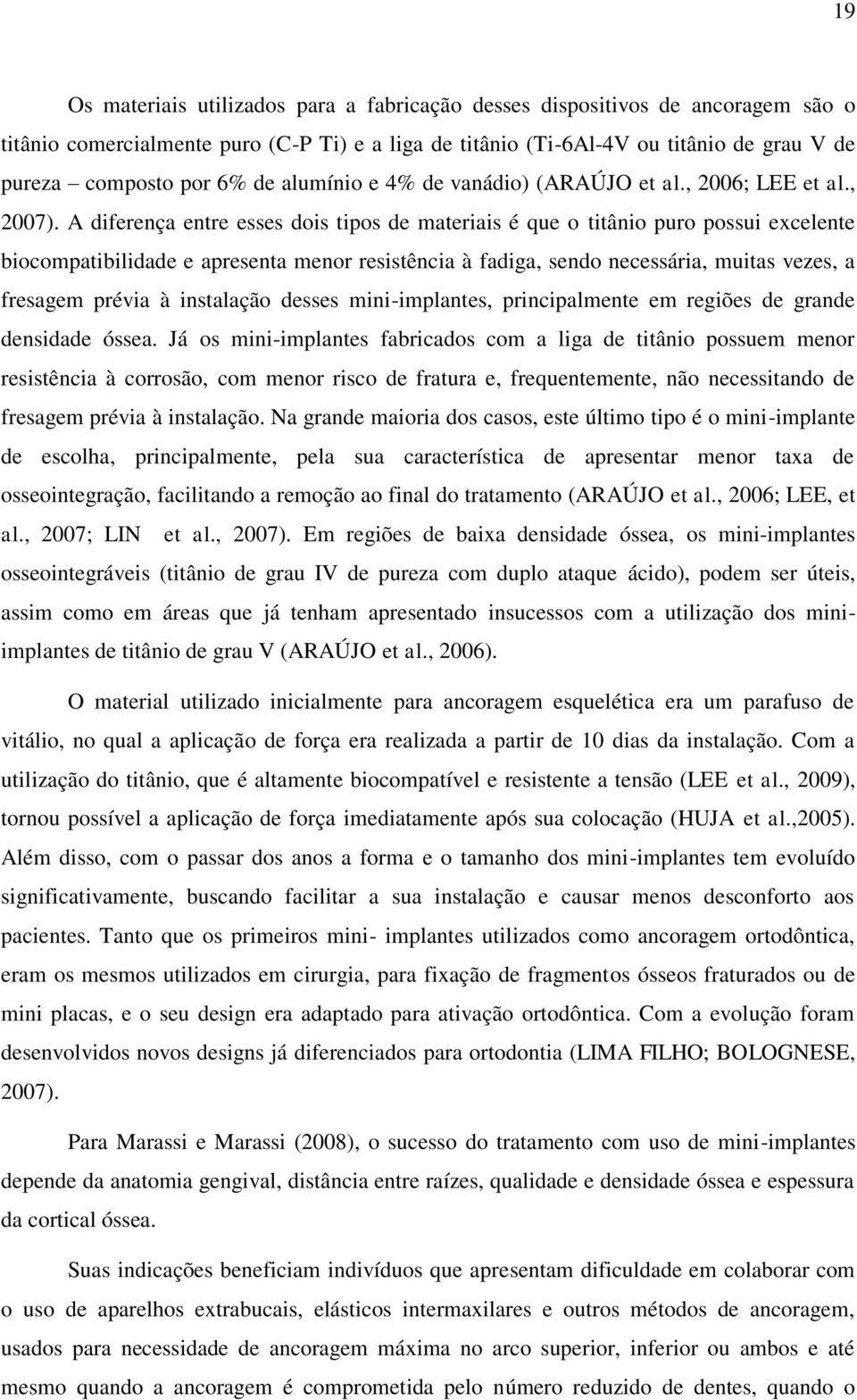 A diferença entre esses dois tipos de materiais é que o titânio puro possui excelente biocompatibilidade e apresenta menor resistência à fadiga, sendo necessária, muitas vezes, a fresagem prévia à