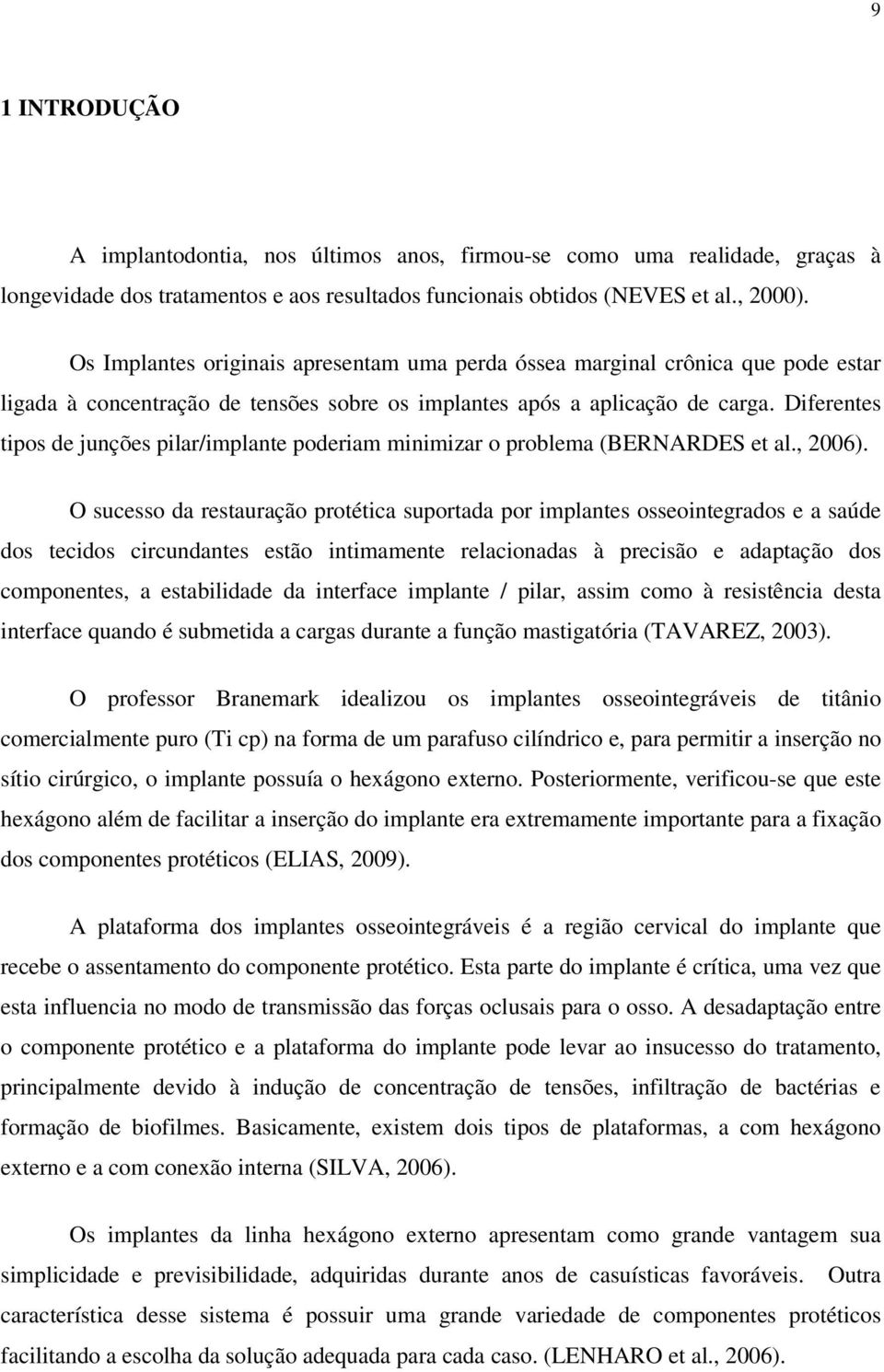 Diferentes tipos de junções pilar/implante poderiam minimizar o problema (BERNARDES et al., 2006).