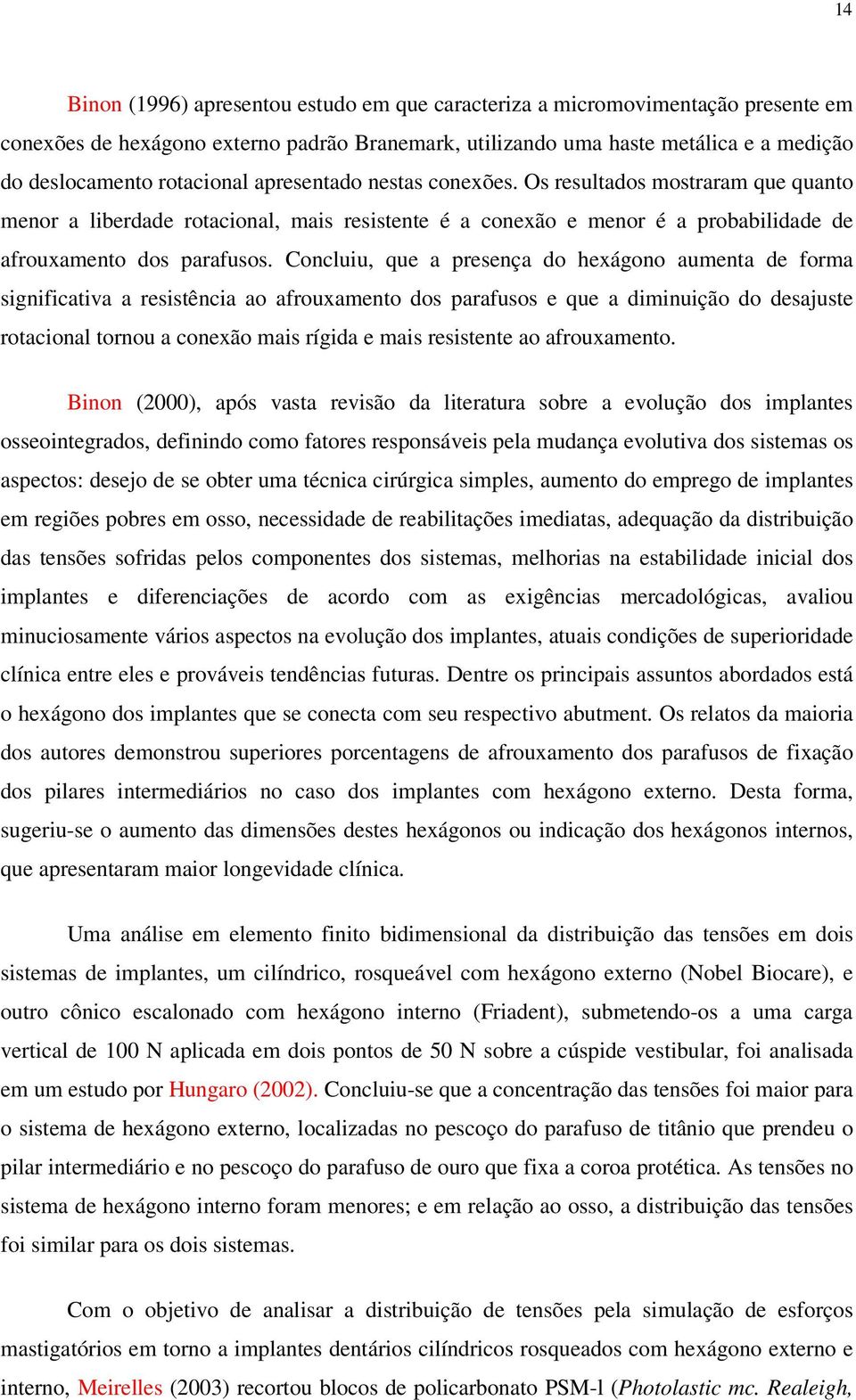 Concluiu, que a presença do hexágono aumenta de forma significativa a resistência ao afrouxamento dos parafusos e que a diminuição do desajuste rotacional tornou a conexão mais rígida e mais