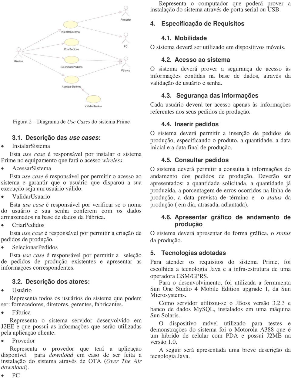 Descrição das use cases: InstalarSistema Esta use case é responsável por instalar o sistema Prime no equipamento que fará o acesso wireless.