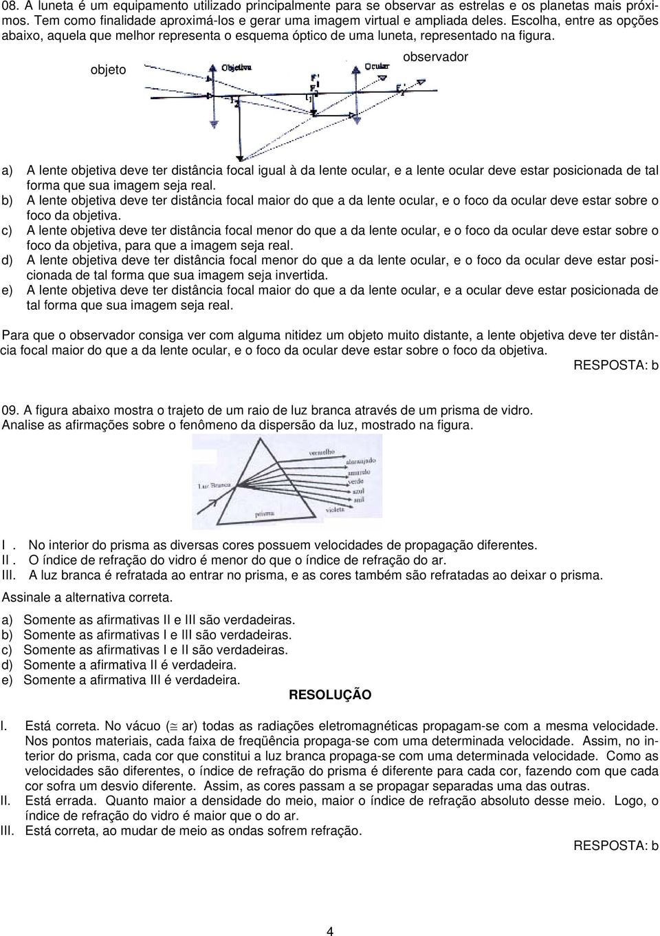 objeto observador a) A lente objetiva deve ter distância ocal igual à da lente ocular, e a lente ocular deve estar posicionada de tal orma que sua imagem seja real.