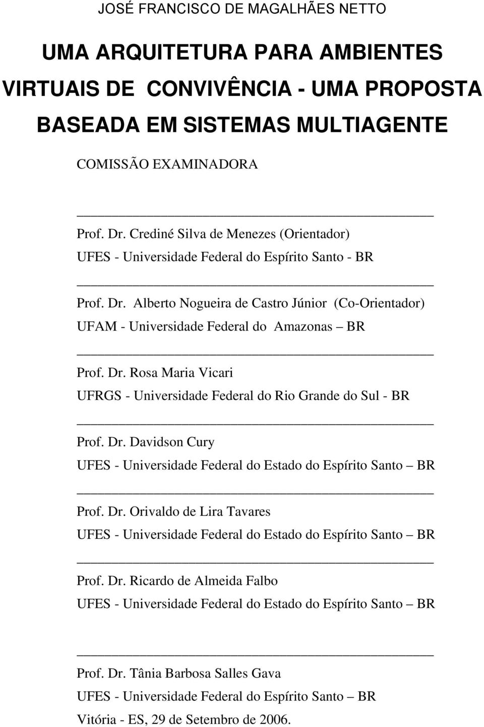 Dr. Rosa Maria Vicari UFRGS - Universidade Federal do Rio Grande do Sul - BR Prof. Dr. Davidson Cury UFES - Universidade Federal do Estado do Espírito Santo BR Prof. Dr. Orivaldo de Lira Tavares UFES - Universidade Federal do Estado do Espírito Santo BR Prof.