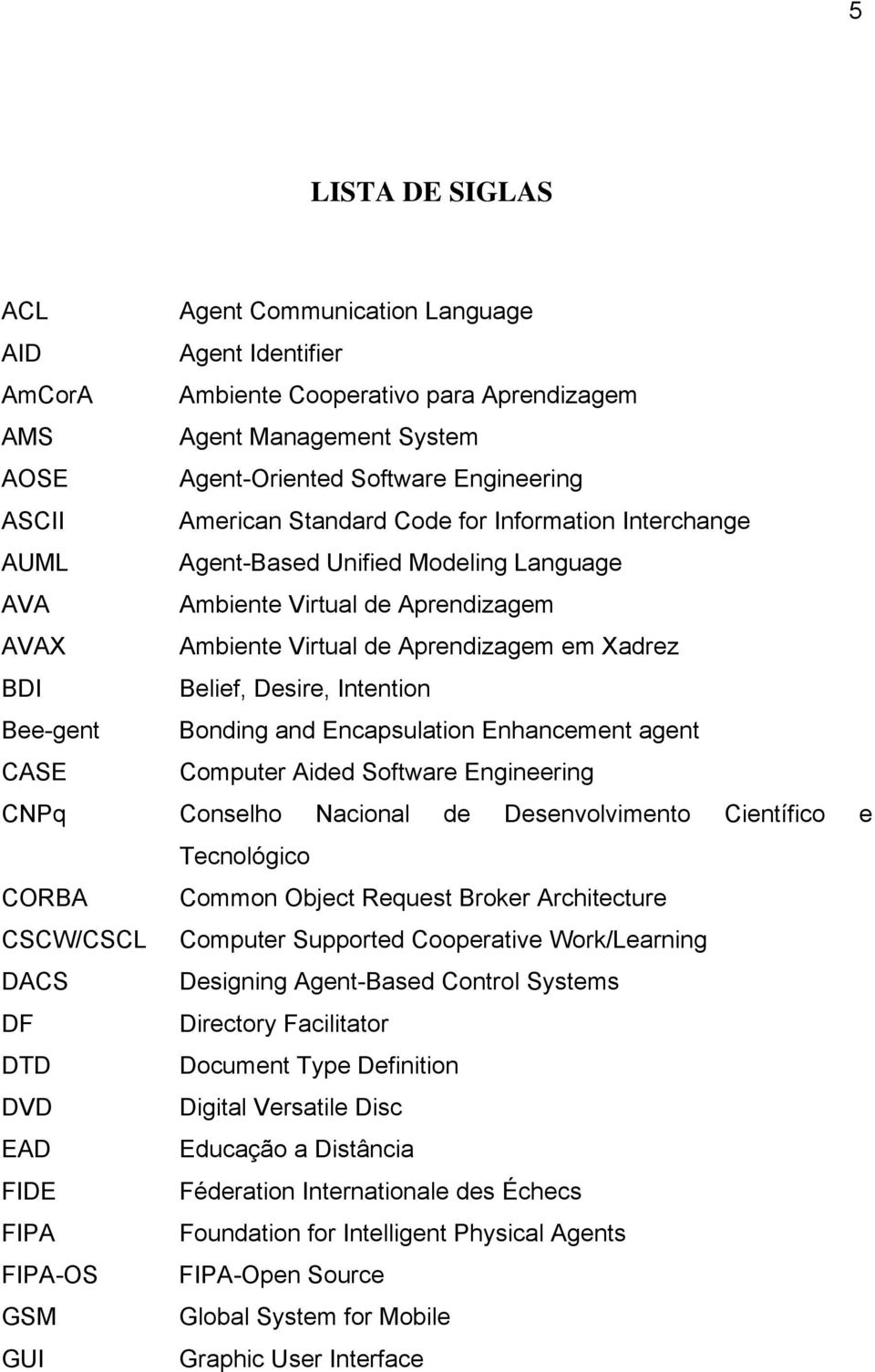 Intention Bee-gent Bonding and Encapsulation Enhancement agent CASE Computer Aided Software Engineering CNPq Conselho Nacional de Desenvolvimento Científico e Tecnológico CORBA Common Object Request