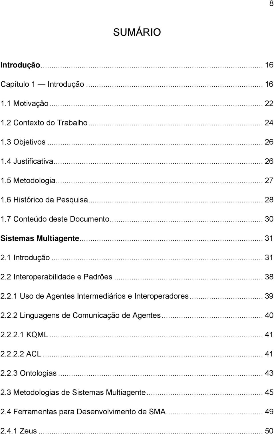 .. 38 2.2.1 Uso de Agentes Intermediários e Interoperadores... 39 2.2.2 Linguagens de Comunicação de Agentes... 40 2.2.2.1 KQML... 41 2.2.2.2 ACL... 41 2.2.3 Ontologias.