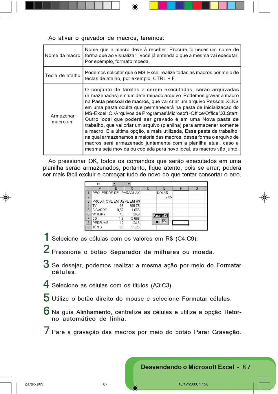 Podemos solicitar que o MS-Excel realize todas as macros por meio de teclas de atalho, por exemplo, CTRL + F.