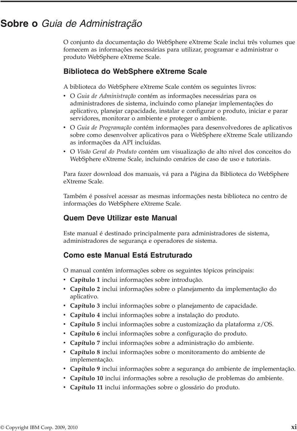 Biblioteca do WebSphere extreme Scale A biblioteca do WebSphere extreme Scale contém os seguintes liros: O Guia de Administração contém as informações necessárias para os administradores de sistema,