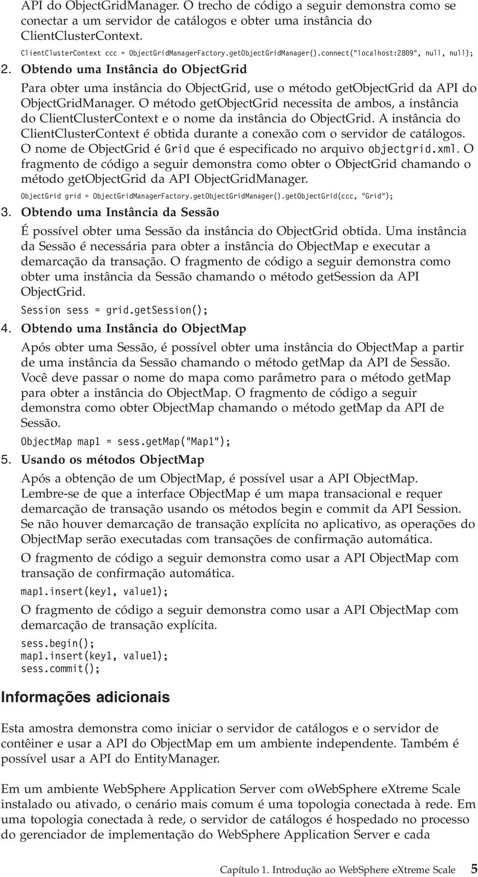 Obtendo uma Instância do ObjectGrid Para obter uma instância do ObjectGrid, use o método getobjectgrid da API do ObjectGridManager.