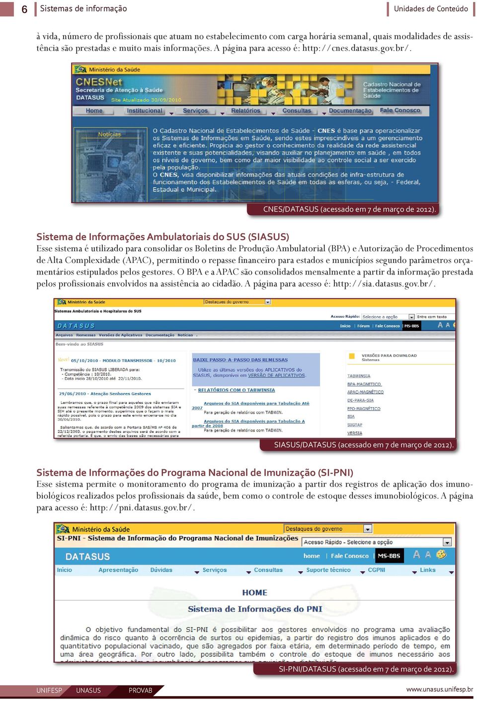 Sistema de Informações Ambulatoriais do SUS (SIASUS) Esse sistema é utilizado para consolidar os Boletins de Produção Ambulatorial (BPA) e Autorização de Procedimentos de Alta Complexidade (APAC),