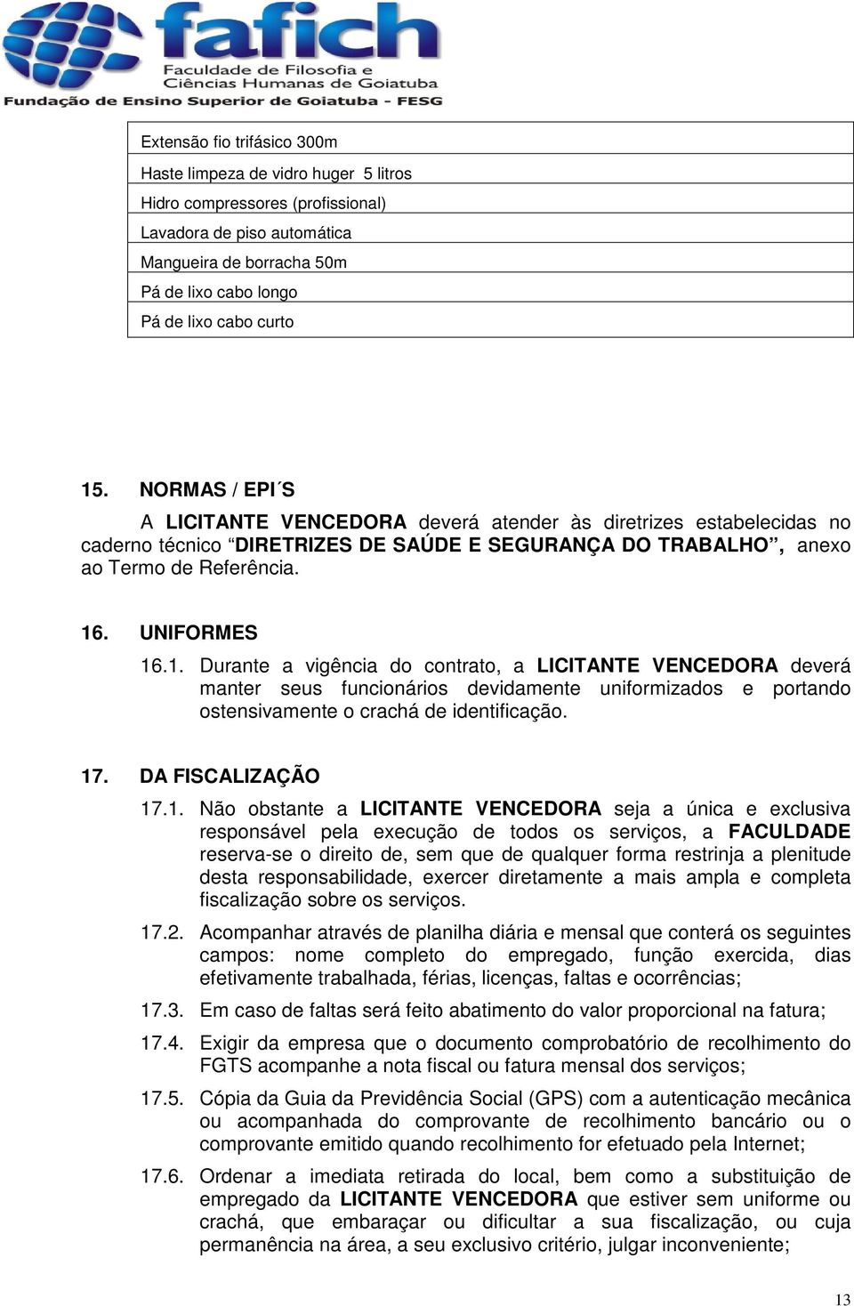 17. DA FISCALIZAÇÃO 17.1. Não obstante a LICITANTE VENCEDORA seja a única e exclusiva responsável pela execução de todos os serviços, a FACULDADE reserva-se o direito de, sem que de qualquer forma