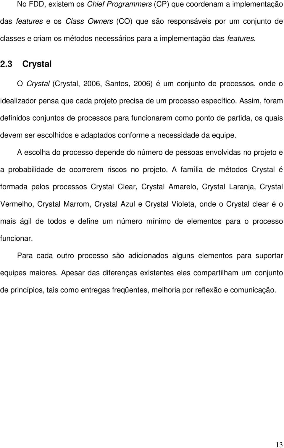 Assim, foram definidos conjuntos de processos para funcionarem como ponto de partida, os quais devem ser escolhidos e adaptados conforme a necessidade da equipe.