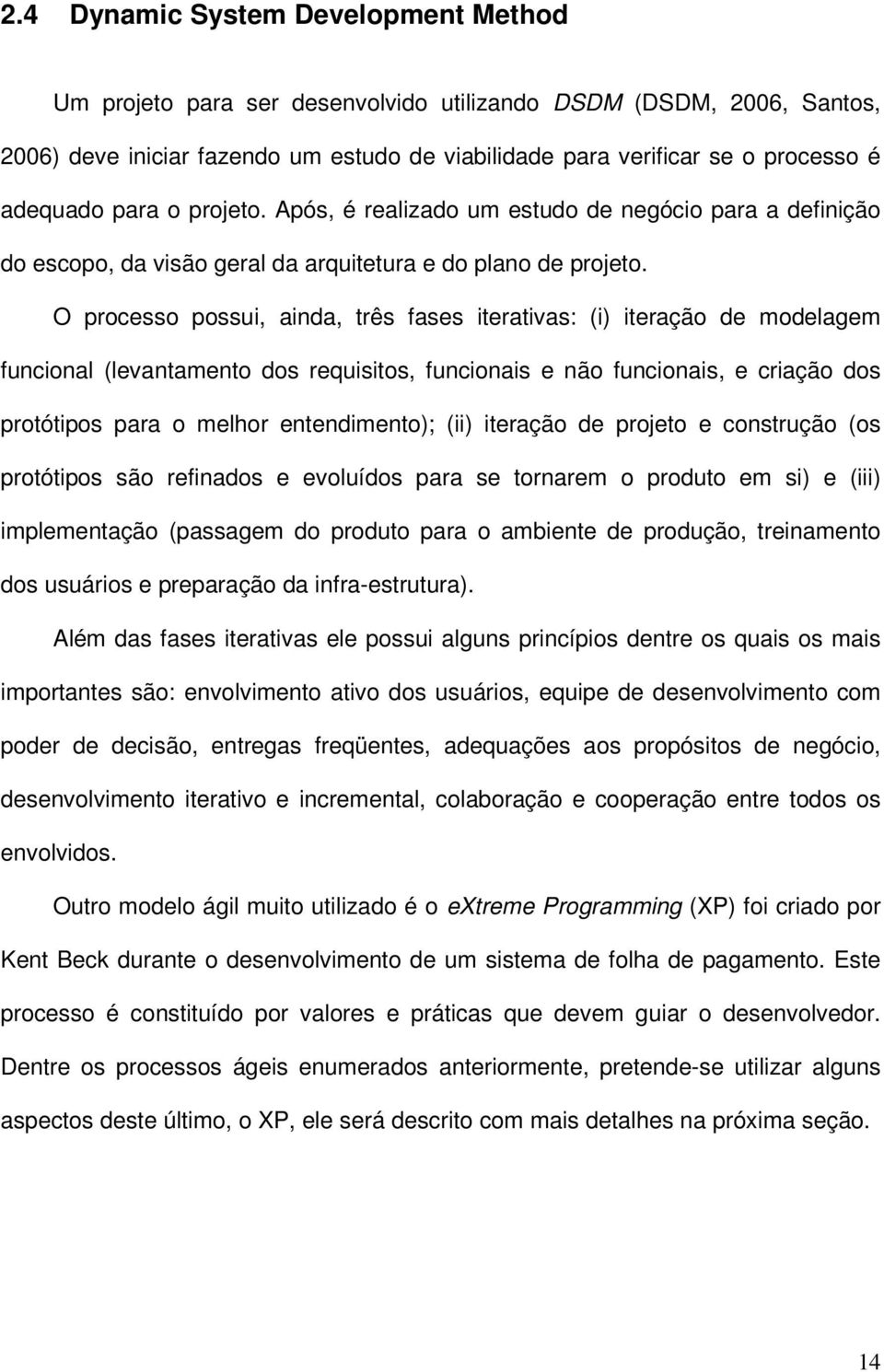 O processo possui, ainda, três fases iterativas: (i) iteração de modelagem funcional (levantamento dos requisitos, funcionais e não funcionais, e criação dos protótipos para o melhor entendimento);