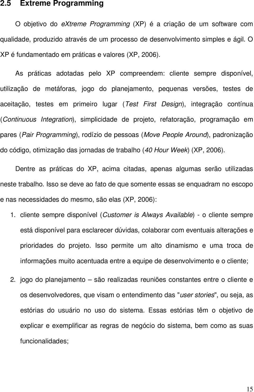 As práticas adotadas pelo XP compreendem: cliente sempre disponível, utilização de metáforas, jogo do planejamento, pequenas versões, testes de aceitação, testes em primeiro lugar (Test First