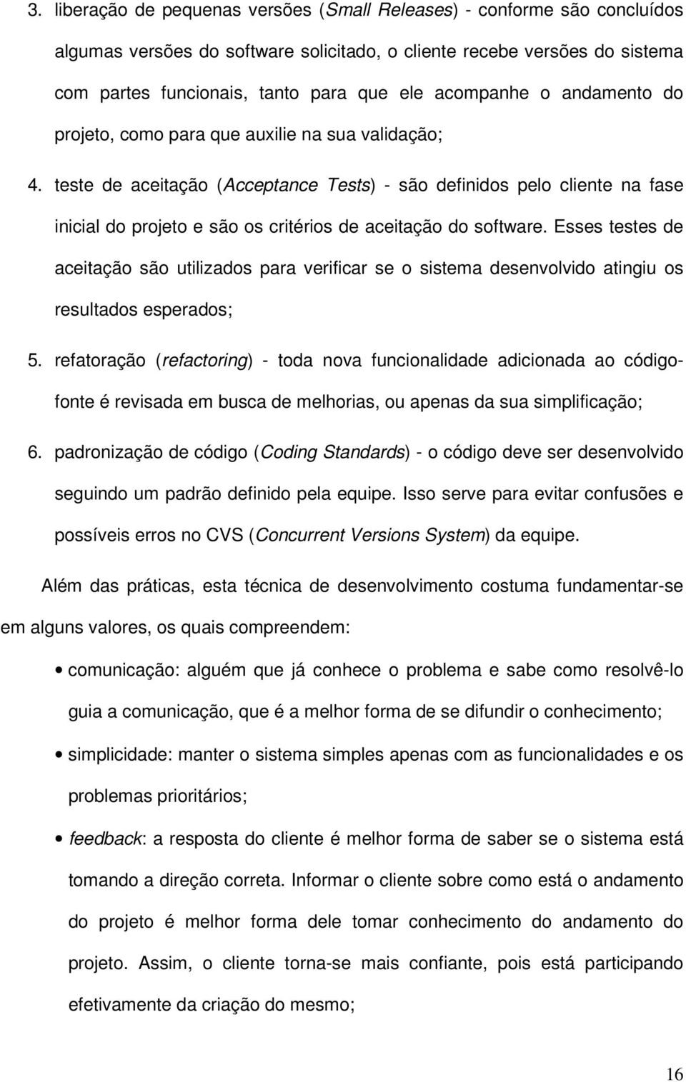 teste de aceitação (Acceptance Tests) - são definidos pelo cliente na fase inicial do projeto e são os critérios de aceitação do software.