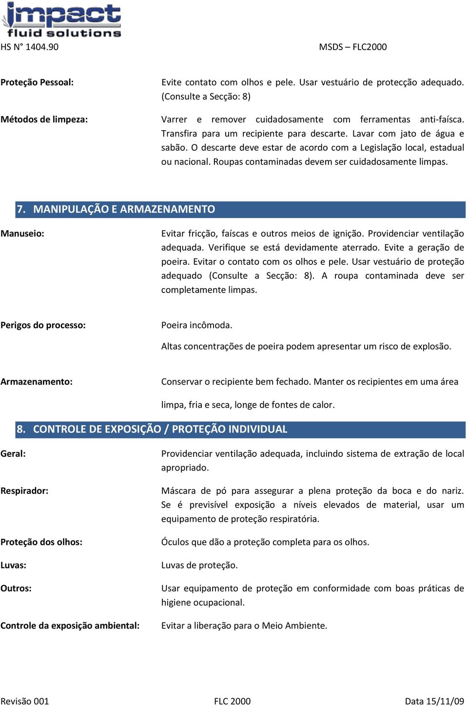 Roupas contaminadas devem ser cuidadosamente limpas. 7. MANIPULAÇÃO E ARMAZENAMENTO Manuseio: Evitar fricção, faíscas e outros meios de ignição. Providenciar ventilação adequada.