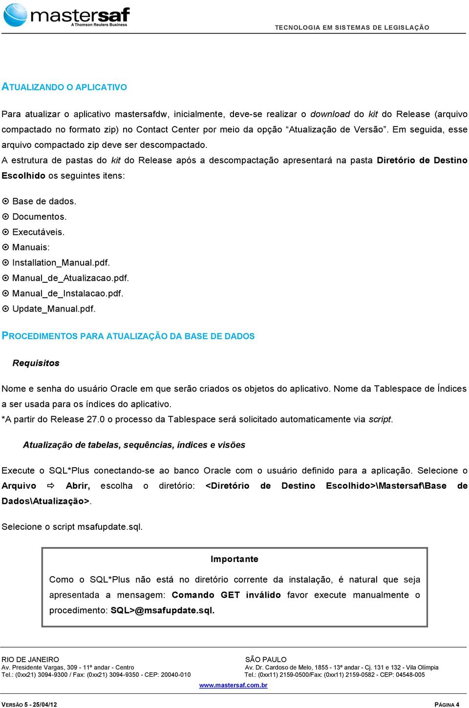 A estrutura de pastas do kit do Release após a descompactação apresentará na pasta Diretório de Destino Escolhido os seguintes itens: Base de dados. Documentos. Executáveis.