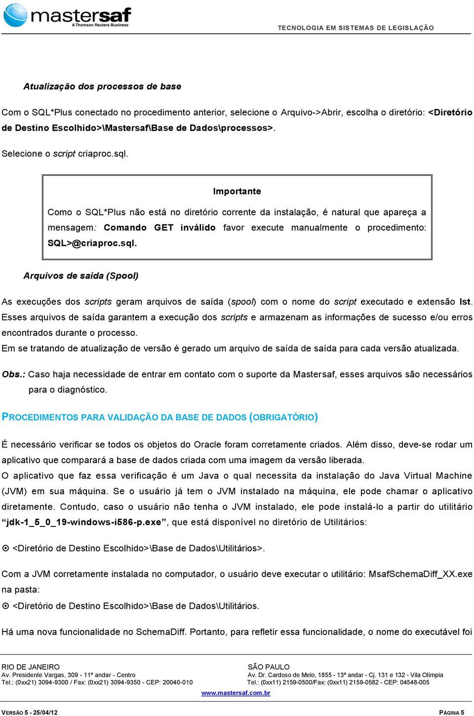 Importante Como o SQL*Plus não está no diretório corrente da instalação, é natural que apareça a mensagem: Comando GET inválido favor execute manualmente o procedimento: SQL>@criaproc.sql.