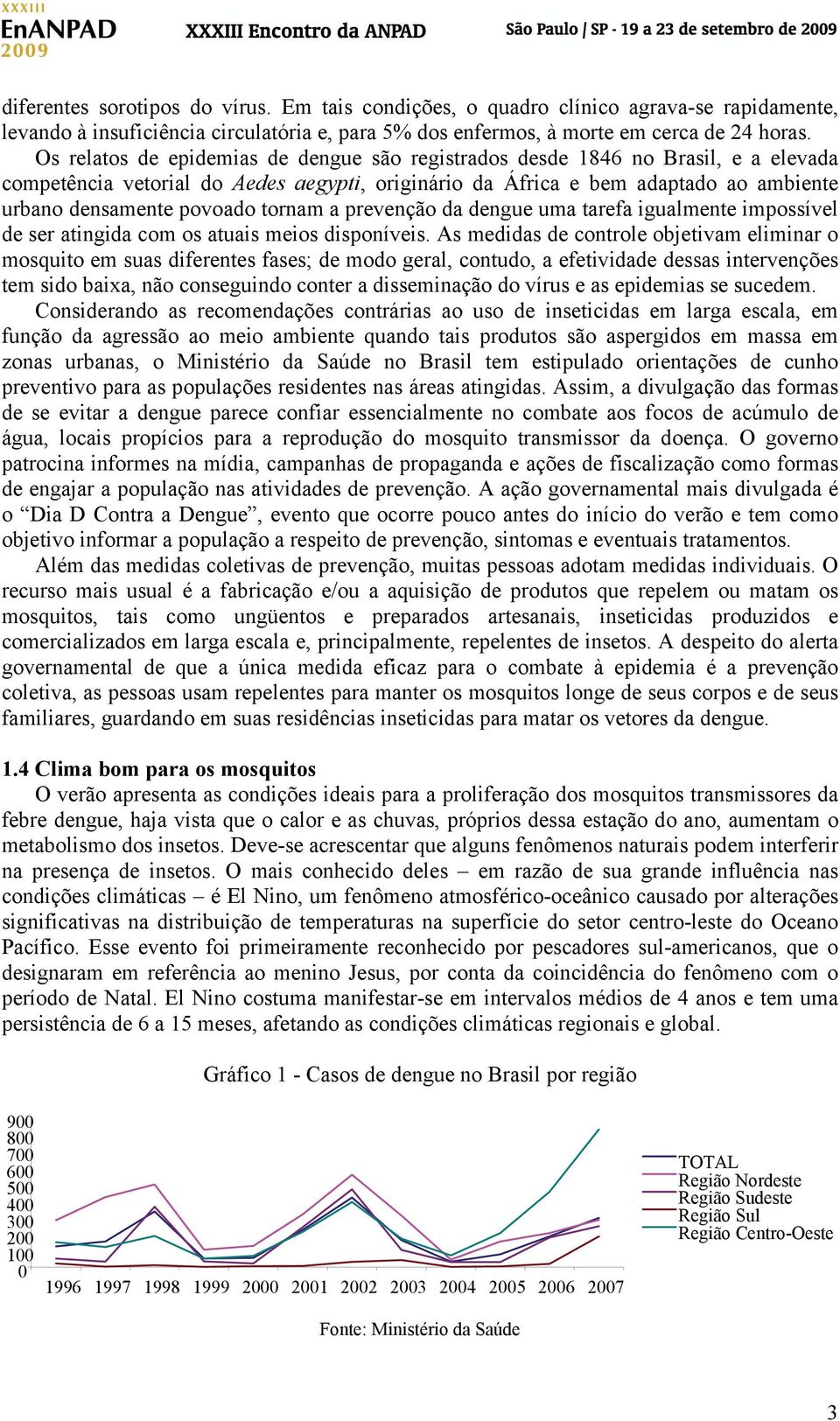 tornam a prevenção da dengue uma tarefa igualmente impossível de ser atingida com os atuais meios disponíveis.