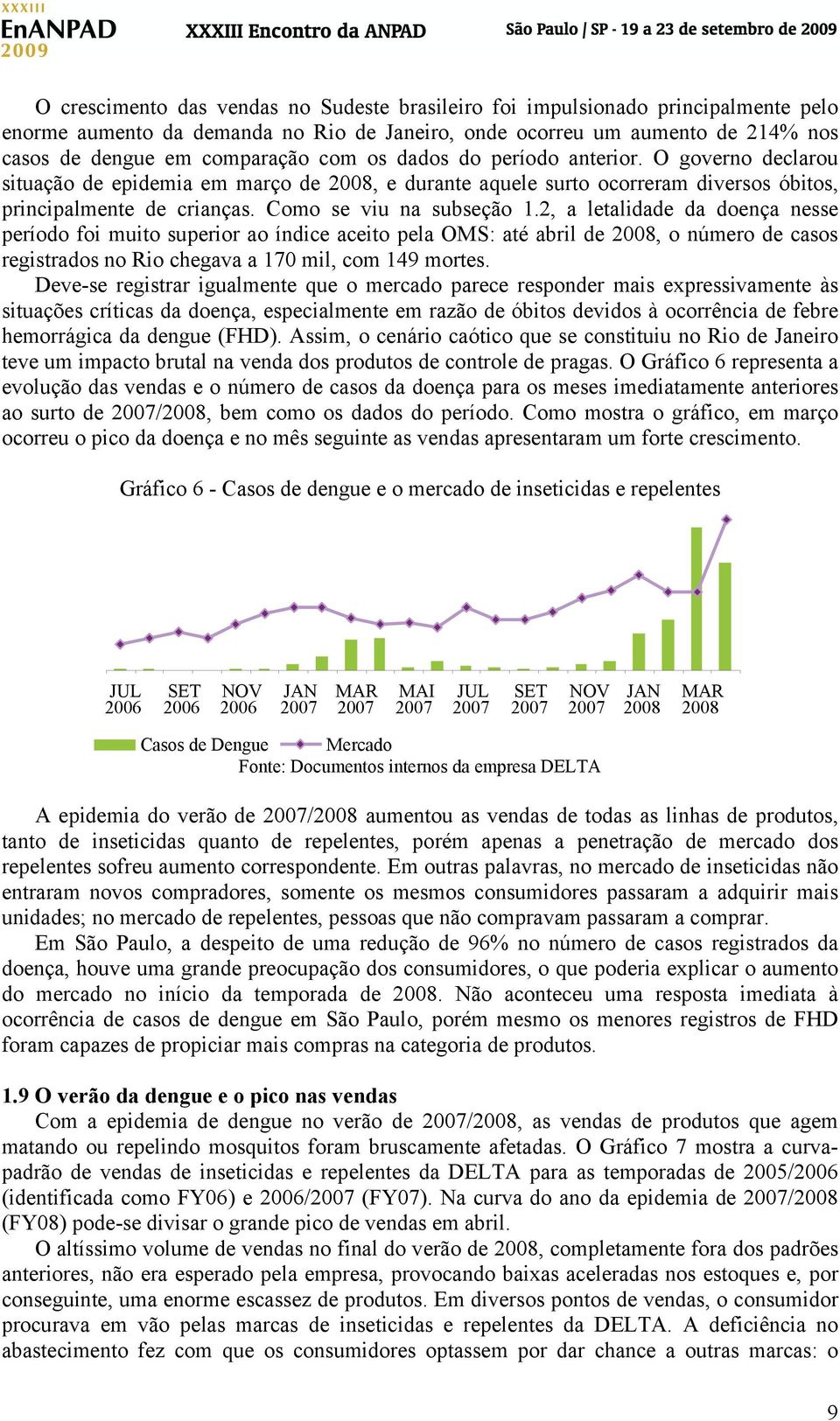 2, a letalidade da doença nesse período foi muito superior ao índice aceito pela OMS: até abril de 2008, o número de casos registrados no Rio chegava a 170 mil, com 149 mortes.