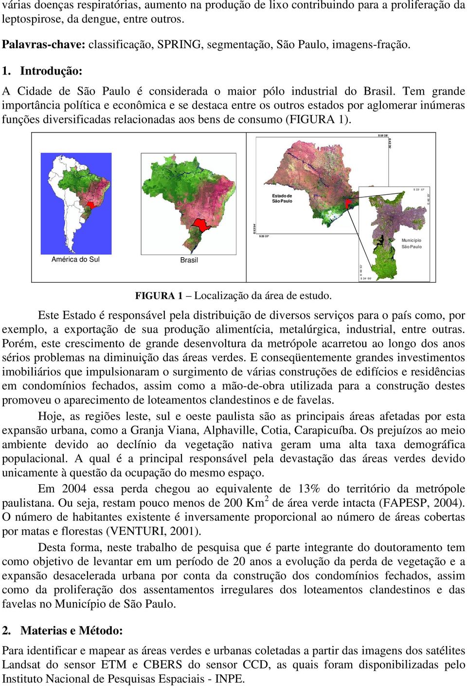 Tem grande importância política e econômica e se destaca entre os outros estados por aglomerar inúmeras funções diversificadas relacionadas aos bens de consumo (FIGURA 1).