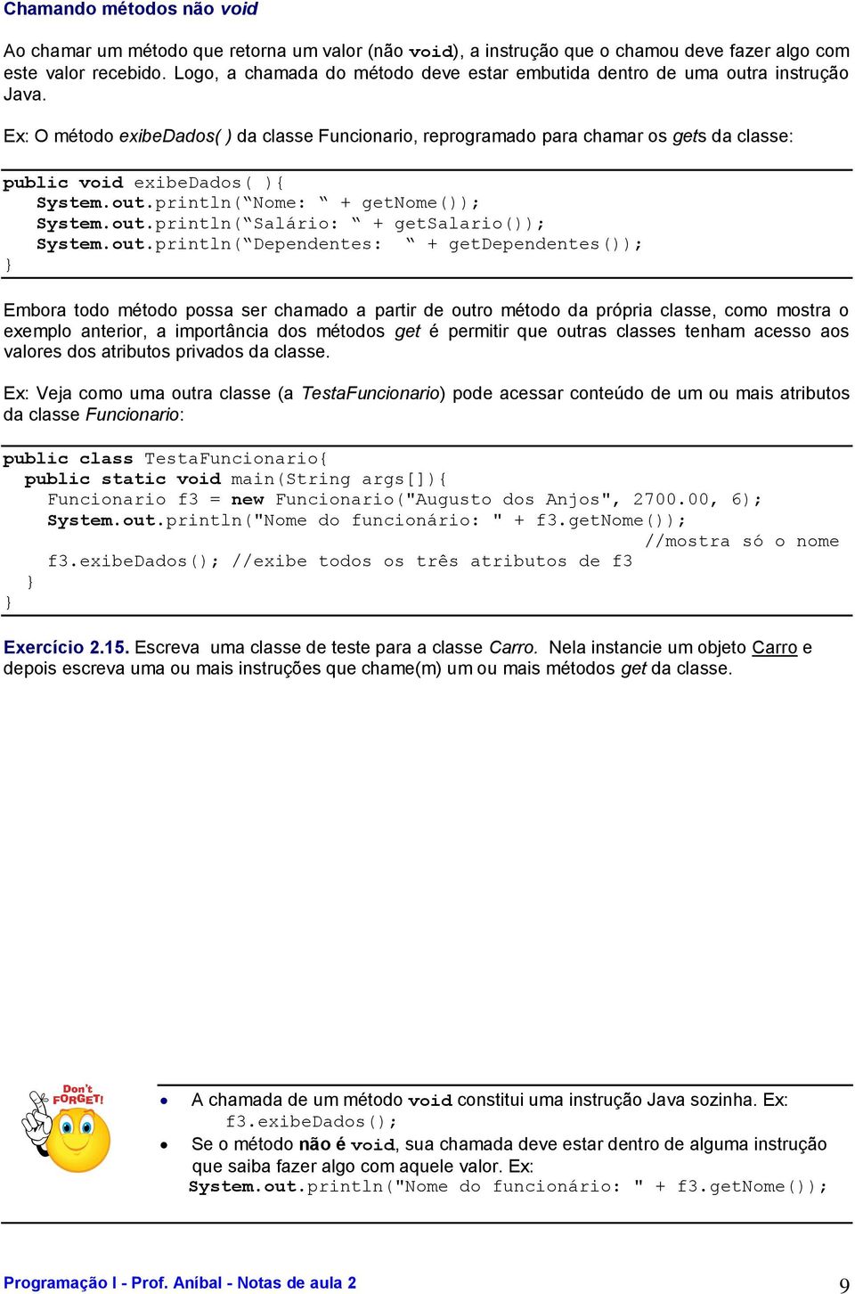 Ex: O método exibedados( ) da classe Funcionario, reprogramado para chamar os gets da classe: public void exibedados( ){ System.out.println( Nome: + getnome()); System.out.println( Salário: + getsalario()); System.