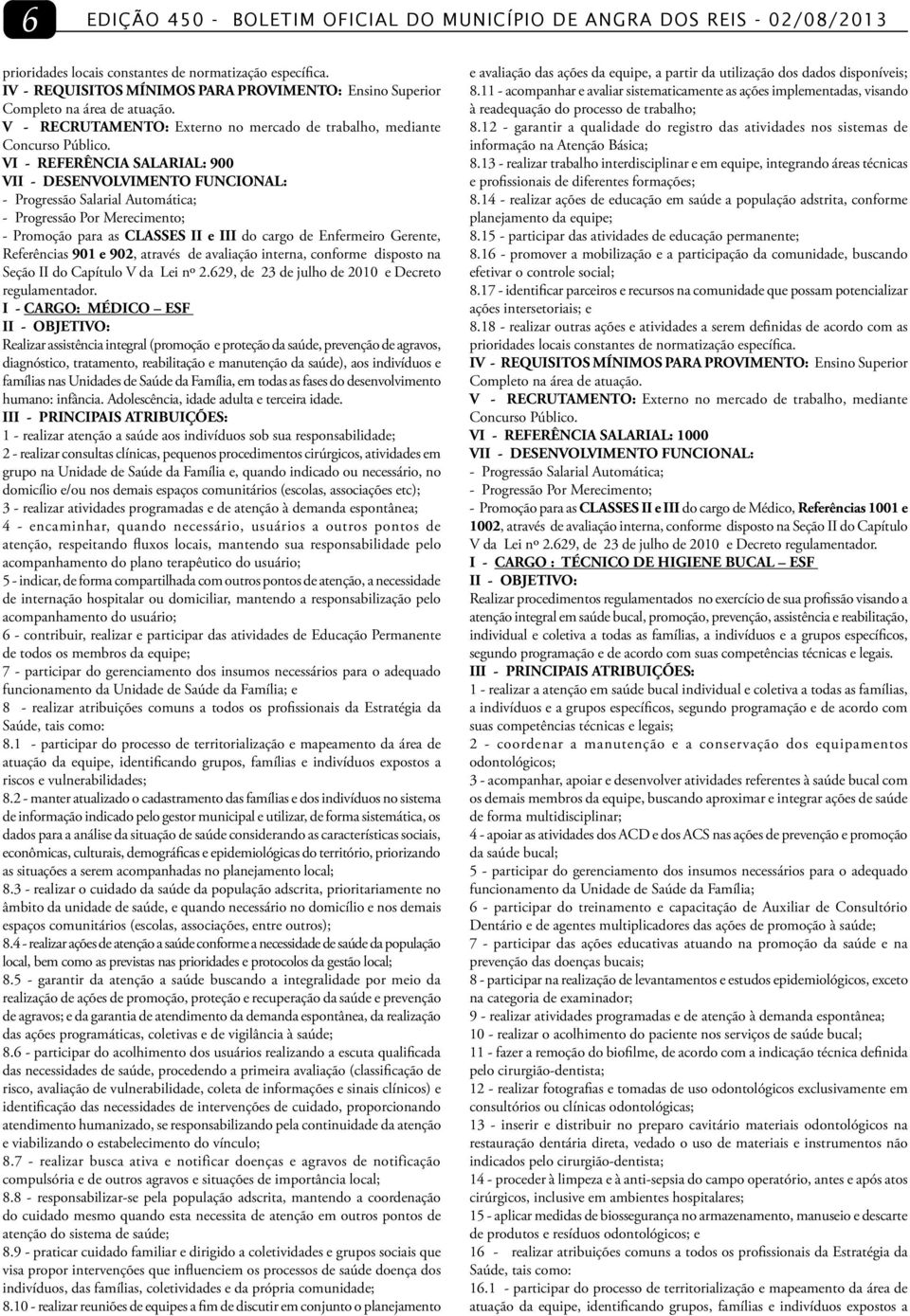 VI - REFERÊNCIA SALARIAL: 900 VII - DESENVOLVIMENTO FUNCIONAL: - Progressão Salarial Automática; - Progressão Por Merecimento; - Promoção para as CLASSES II e III do cargo de Enfermeiro Gerente,