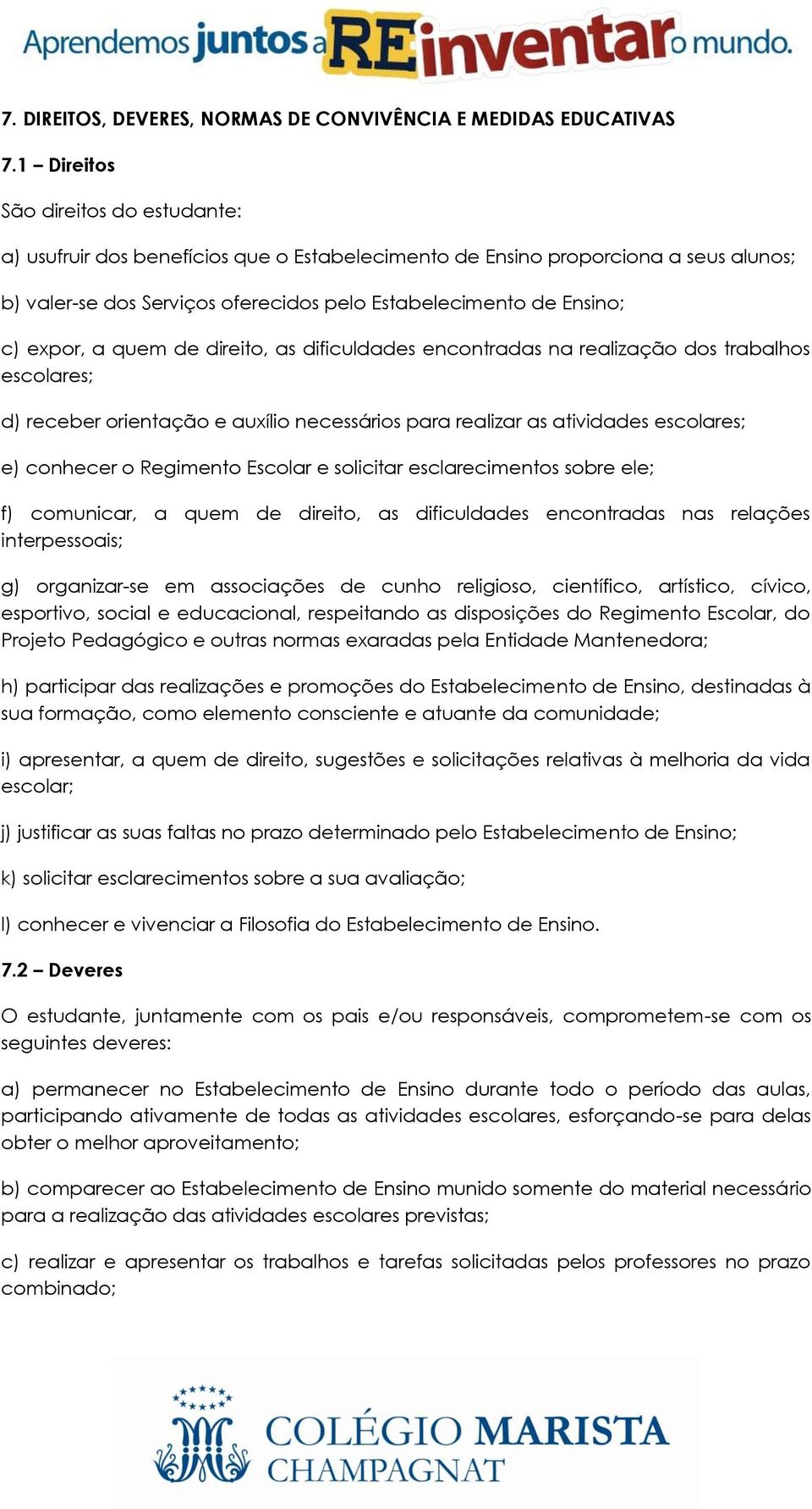 expor, a quem de direito, as dificuldades encontradas na realização dos trabalhos escolares; d) receber orientação e auxílio necessários para realizar as atividades escolares; e) conhecer o Regimento