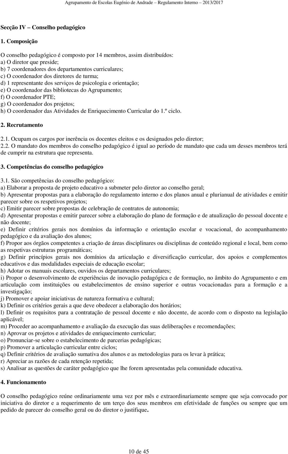 d) 1 representante dos serviços de psicologia e orientação; e) O coordenador das bibliotecas do Agrupamento; f) O coordenador PTE; g) O coordenador dos projetos; h) O coordenador das Atividades de