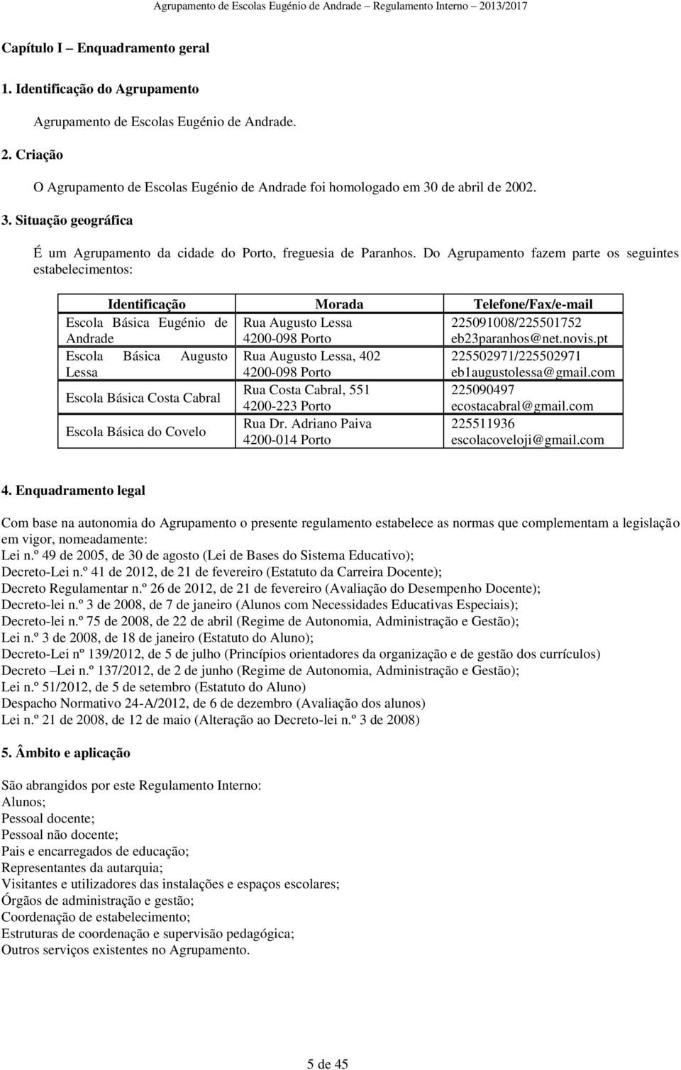 Do Agrupamento fazem parte os seguintes estabelecimentos: Identificação Morada Telefone/Fax/e-mail Escola Básica Eugénio de Andrade Rua Augusto Lessa 4200-098 Porto 225091008/225501752