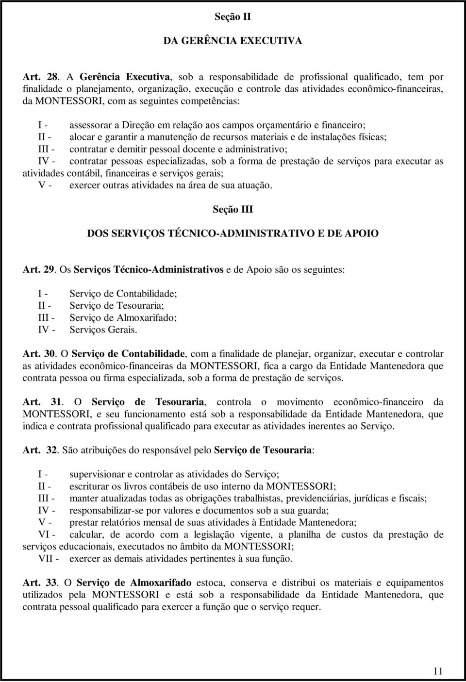 as seguintes competências: I - assessorar a Direção em relação aos campos orçamentário e financeiro; II - alocar e garantir a manutenção de recursos materiais e de instalações físicas; III -